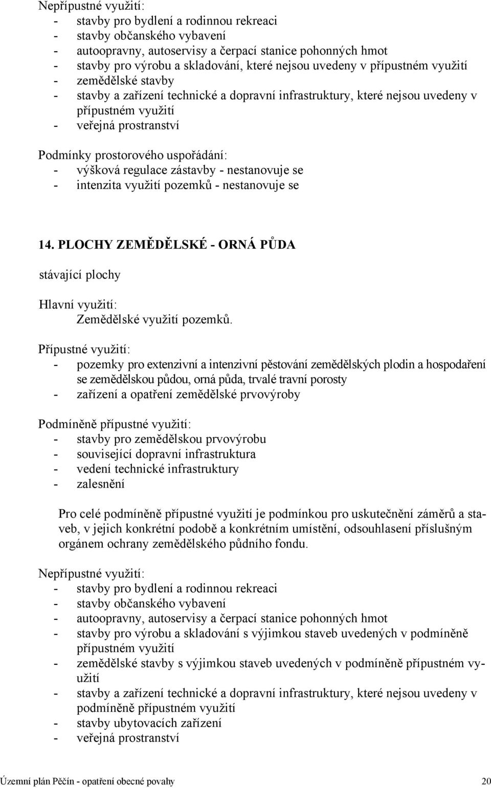 uspořádání: - výšková regulace zástavby - nestanovuje se - intenzita využití pozemků - nestanovuje se 14. PLOCHY ZEMĚDĚLSKÉ - ORNÁ PŮDA stávající plochy Hlavní využití: Zemědělské využití pozemků.