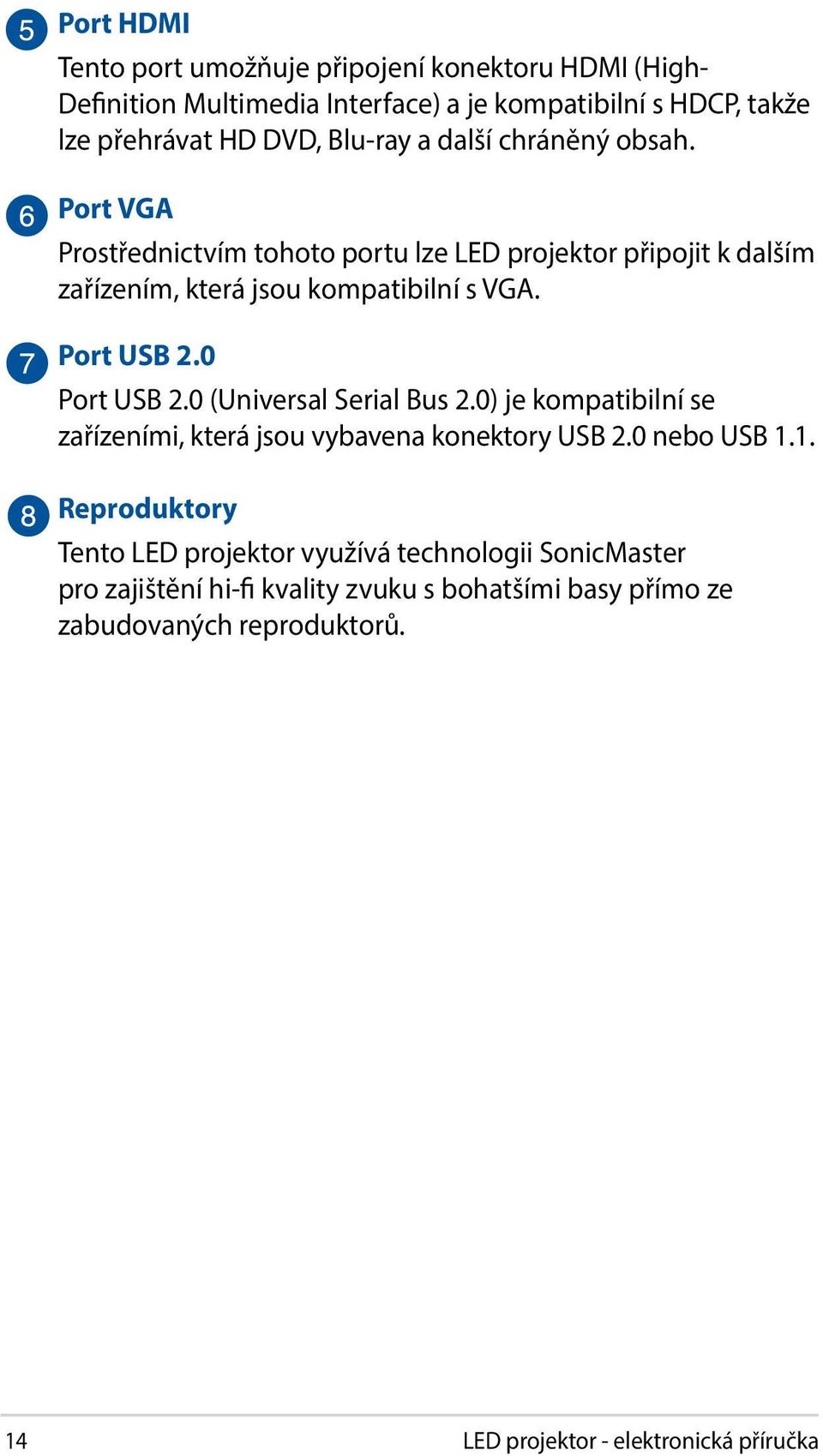 0 Port USB 2.0 (Universal Serial Bus 2.0) je kompatibilní se zařízeními, která jsou vybavena konektory USB 2.0 nebo USB 1.