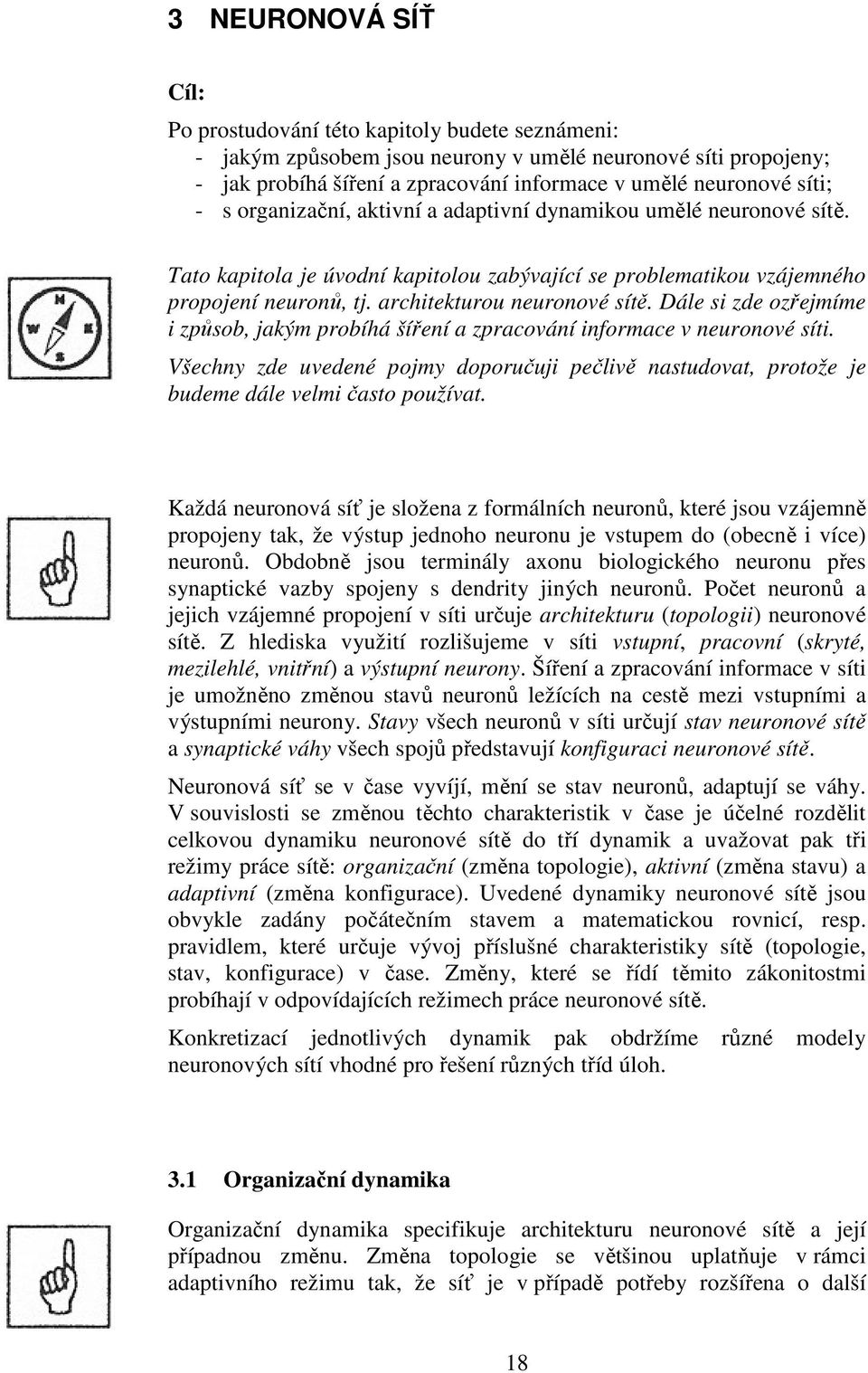 způsob, akým probíhá šíření a zpracování nformace v neuronové sít Všechny zde uvedené pomy doporuču pečlvě nastudovat, protože e budeme dále velm často používat Každá neuronová síť e složena z