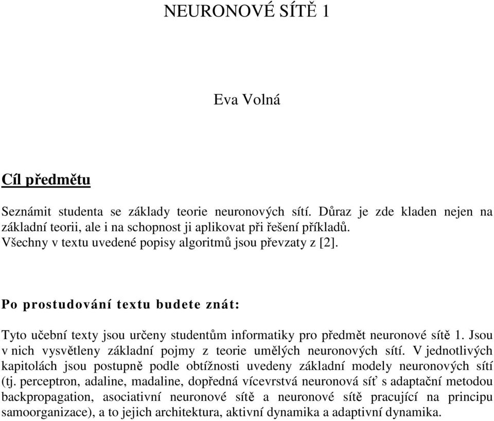 základní pomy z teore umělých neuronových sítí V ednotlvých kaptolách sou postupně podle obtížnost uvedeny základní modely neuronových sítí (t perceptron, adalne, madalne, dopředná