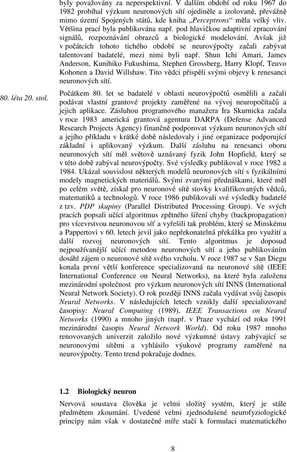 talentovaní badatelé, mez nm byl např Shun Ich Amar, James Anderson, Kunhko Fukushma, Stephen Grossberg, Harry Klopf, Teuvo Kohonen a Davd Wllshaw Tto vědc přspěl svým obevy k renesanc neuronových