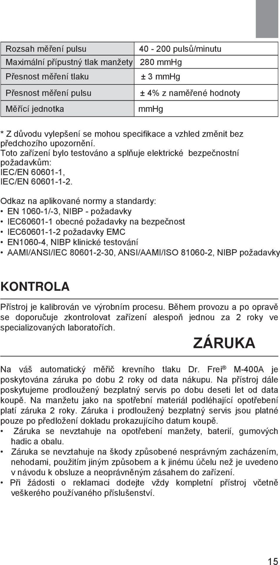 Odkaz na aplikované normy a standardy: EN 1060-1/-3, NIBP - požadavky IEC60601-1 obecné požadavky na bezpečnost IEC60601-1-2 požadavky EMC EN1060-4, NIBP klinické testování AAMI/ANSI/IEC 80601-2-30,