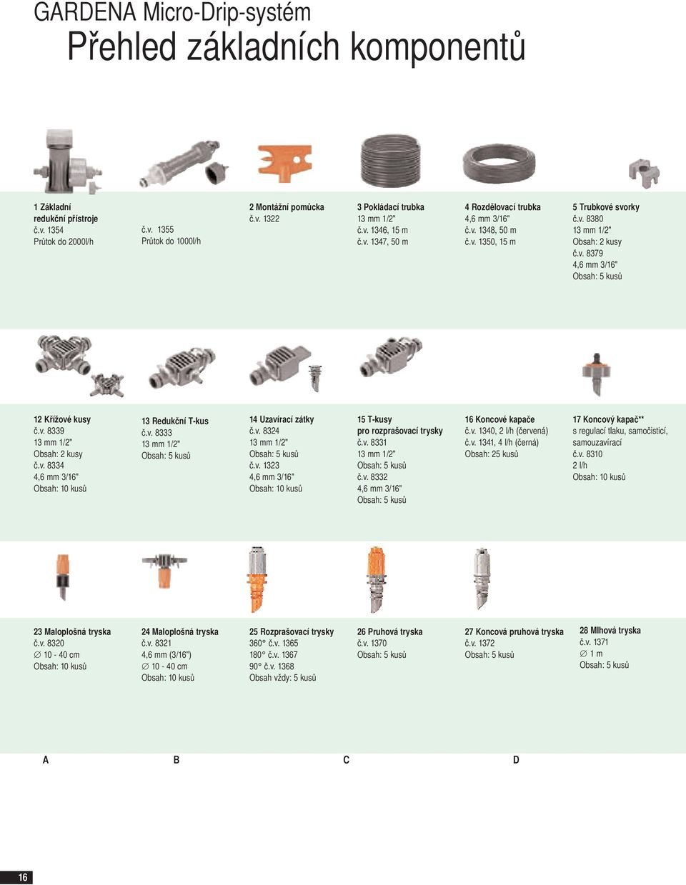 v. 8339 13 mm 1/2" Obsah: 2 kusy č.v. 8334 4,6 mm 3/16" 13 Redukční T-kus č.v. 8333 13 mm 1/2" Obsah: 5 kusů 14 Uzavírací zátky č.v. 8324 13 mm 1/2" Obsah: 5 kusů č.v. 1323 4,6 mm 3/16" 15 T-kusy pro rozprašovací trysky č.
