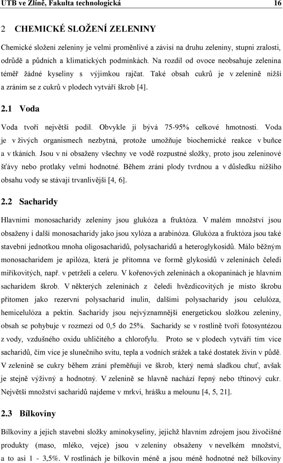 1 Voda Voda tvoří největší podíl. Obvykle jí bývá 75-95% celkové hmotnosti. Voda je v živých organismech nezbytná, protože umožňuje biochemické reakce v buňce a v tkáních.