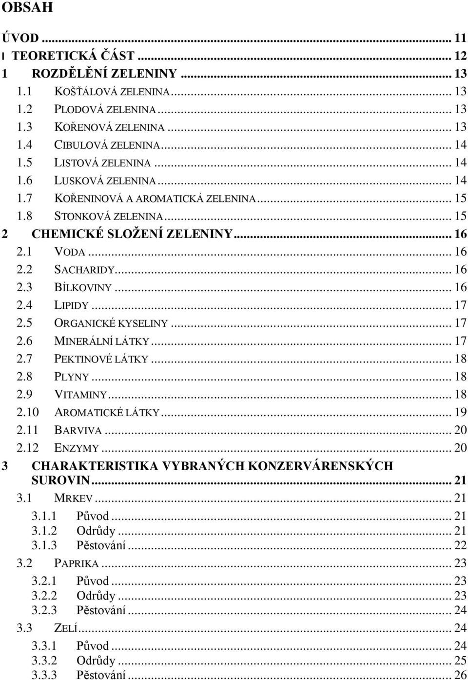 .. 16 2.4 LIPIDY... 17 2.5 ORGANICKÉ KYSELINY... 17 2.6 MINERÁLNÍ LÁTKY... 17 2.7 PEKTINOVÉ LÁTKY... 18 2.8 PLYNY... 18 2.9 VITAMINY... 18 2.10 AROMATICKÉ LÁTKY... 19 2.11 BARVIVA... 20 2.12 ENZYMY.