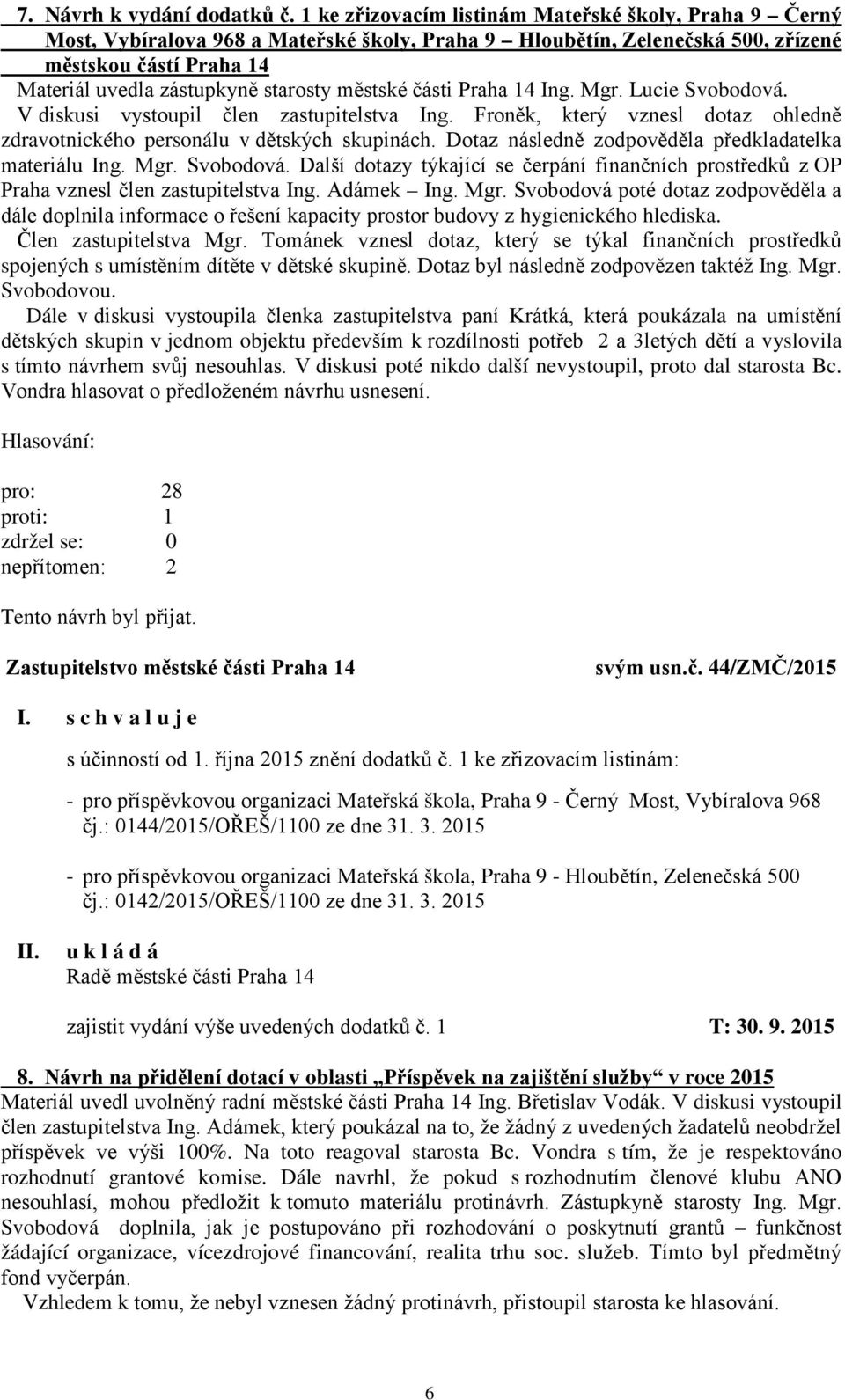 městské části Praha 14 Ing. Mgr. Lucie Svobodová. V diskusi vystoupil člen zastupitelstva Ing. Froněk, který vznesl dotaz ohledně zdravotnického personálu v dětských skupinách.