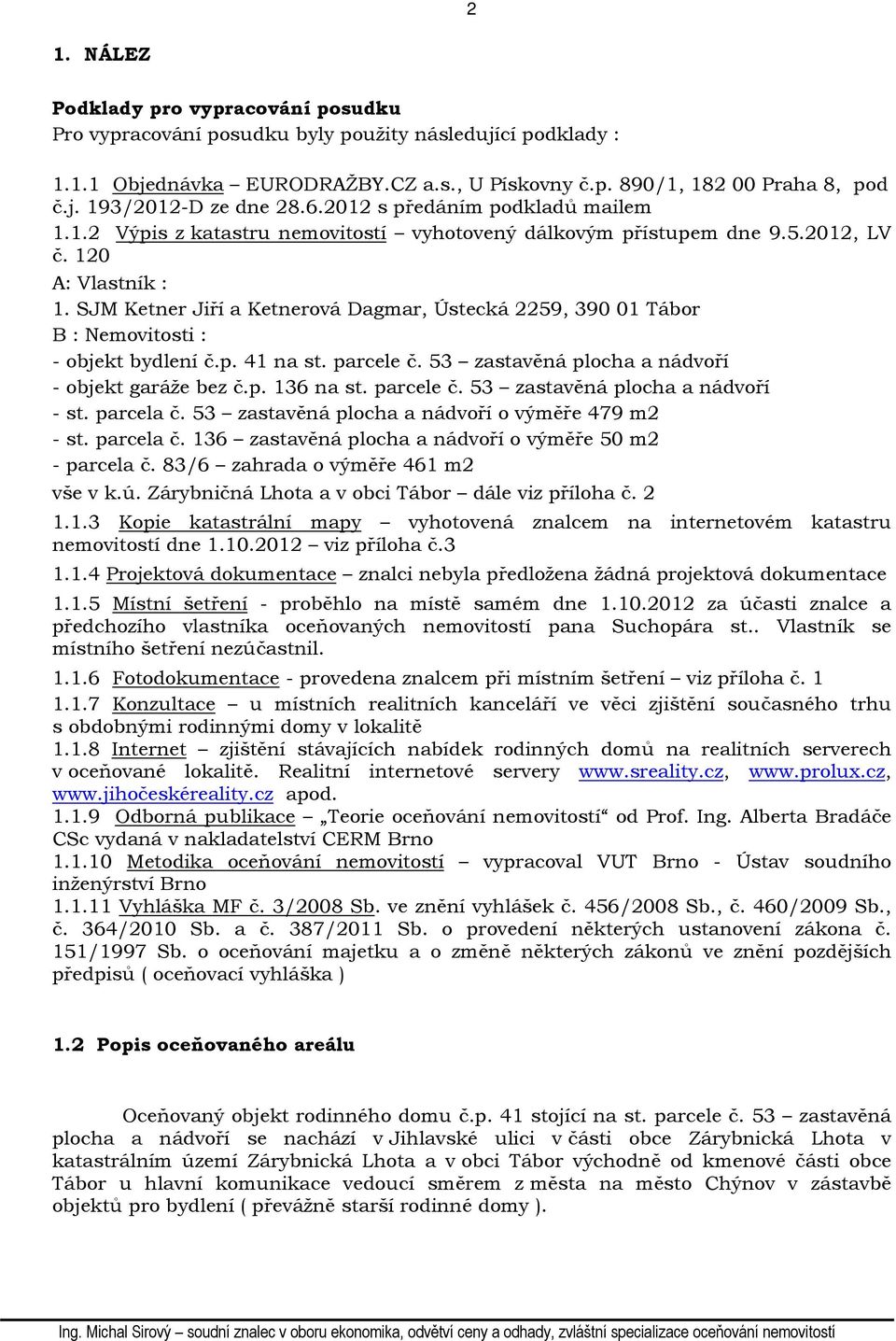 SJM Ketner Jiří a Ketnerová Dagmar, Ústecká 2259, 390 01 Tábor B : Nemovitosti : - objekt bydlení č.p. 41 na st. parcele č. 53 zastavěná plocha a nádvoří - objekt garáže bez č.p. 136 na st. parcele č. 53 zastavěná plocha a nádvoří - st.