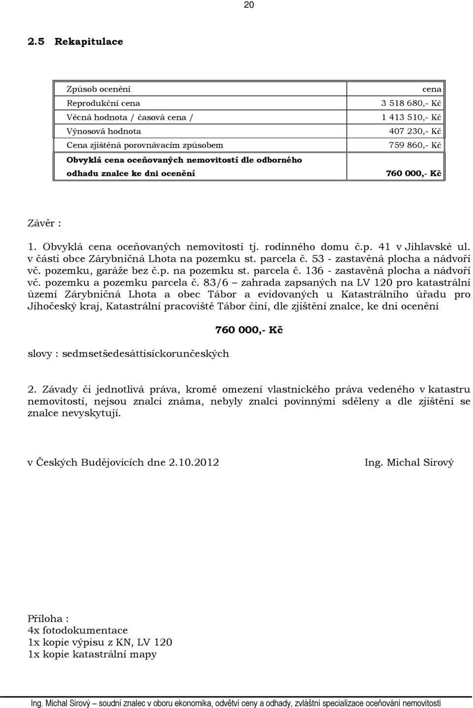 v části obce Zárybničná Lhota na pozemku st. parcela č. 53 - zastavěná plocha a nádvoří vč. pozemku, garáže bez č.p. na pozemku st. parcela č. 136 - zastavěná plocha a nádvoří vč.