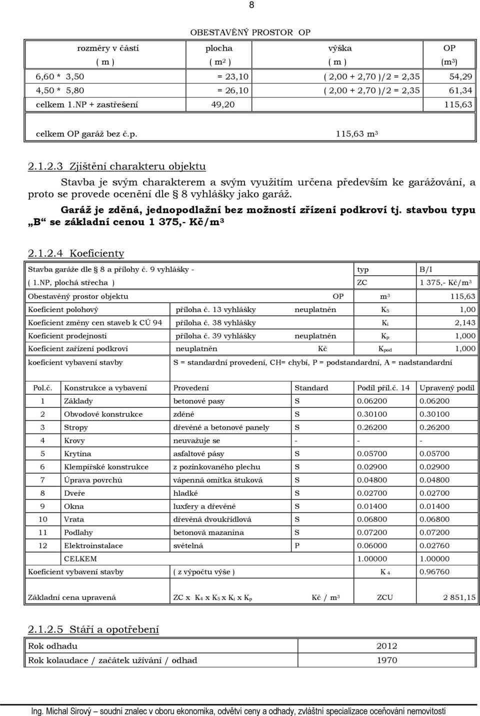 Garáž je zděná, jednopodlažní bez možností zřízení podkroví tj. stavbou typu B se základní cenou 1 375,- Kč/m 3 2.1.2.4 Koeficienty Stavba garáže dle 8 a přílohy č. 9 vyhlášky - typ B/I ( 1.