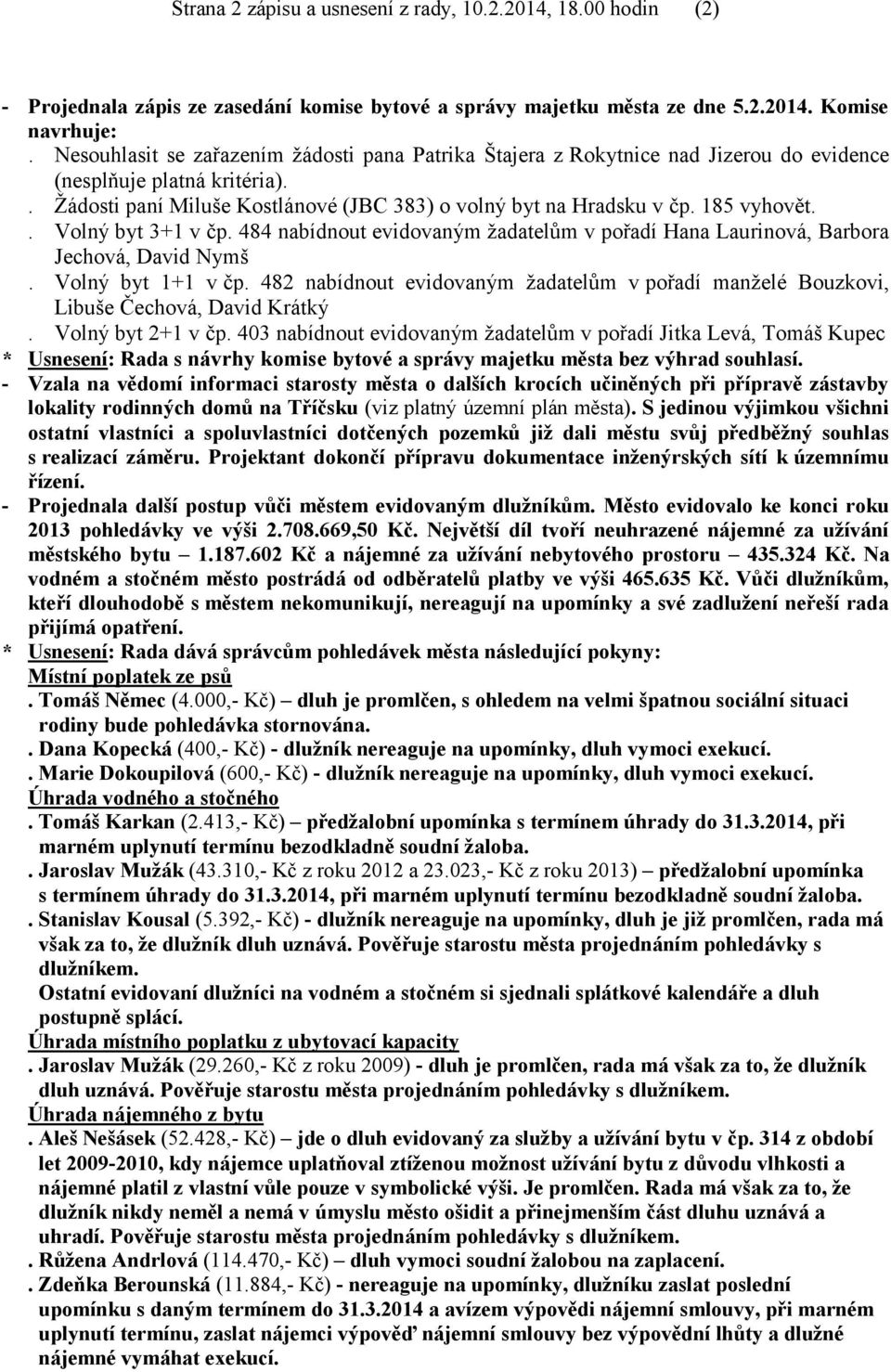 185 vyhovět.. Volný byt 3+1 v čp. 484 nabídnout evidovaným žadatelům v pořadí Hana Laurinová, Barbora Jechová, David Nymš. Volný byt 1+1 v čp.