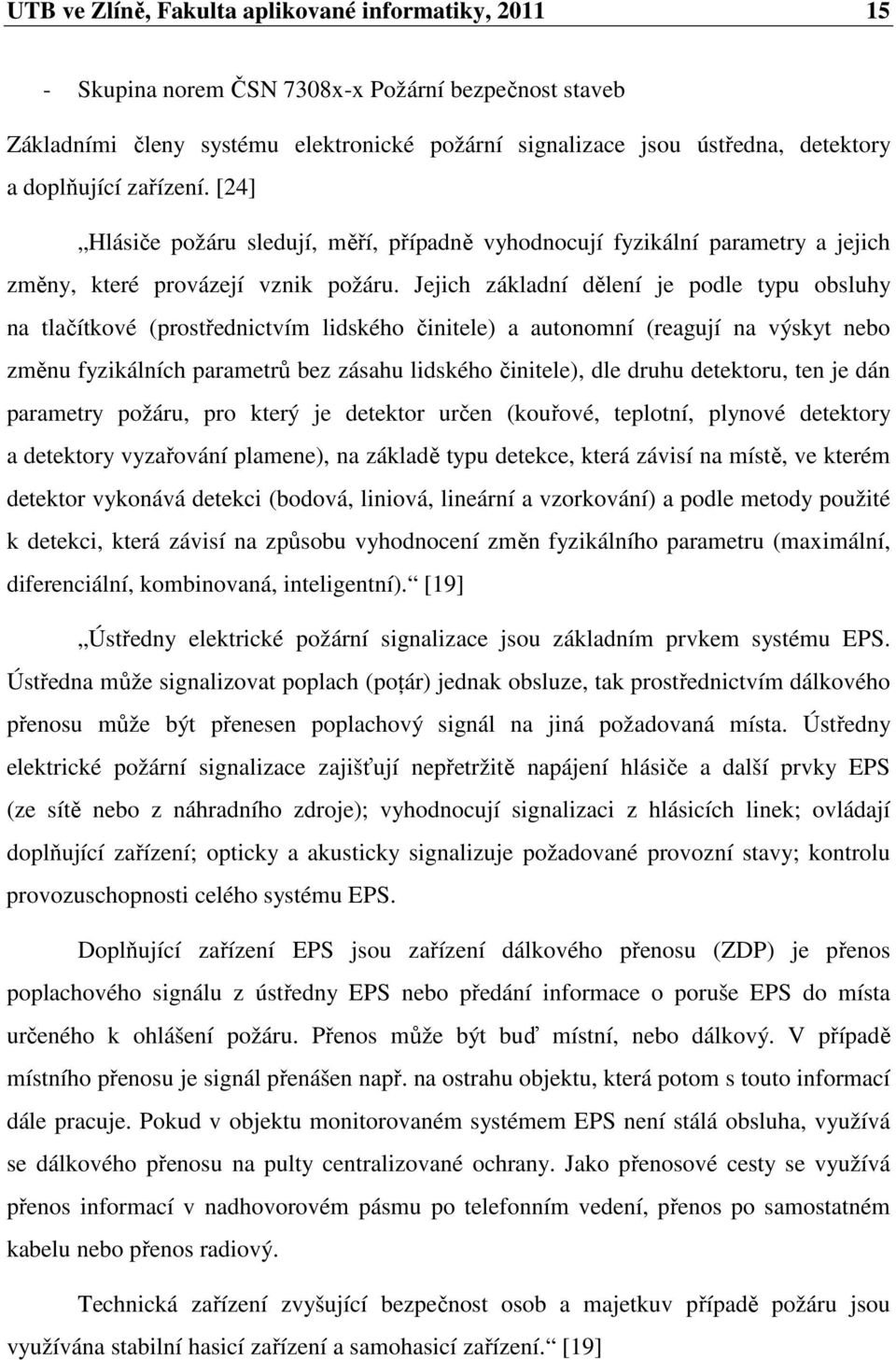 Jejich základní dělení je podle typu obsluhy na tlačítkové (prostřednictvím lidského činitele) a autonomní (reagují na výskyt nebo změnu fyzikálních parametrů bez zásahu lidského činitele), dle druhu