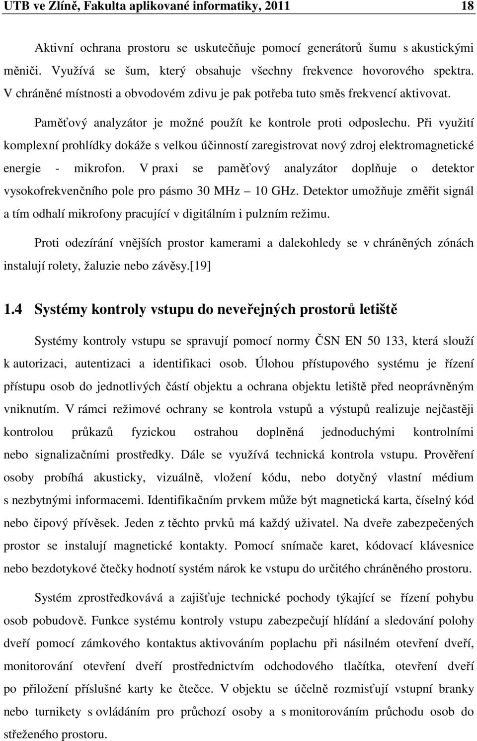 Paměťový analyzátor je možné použít ke kontrole proti odposlechu. Při využití komplexní prohlídky dokáže s velkou účinností zaregistrovat nový zdroj elektromagnetické energie - mikrofon.