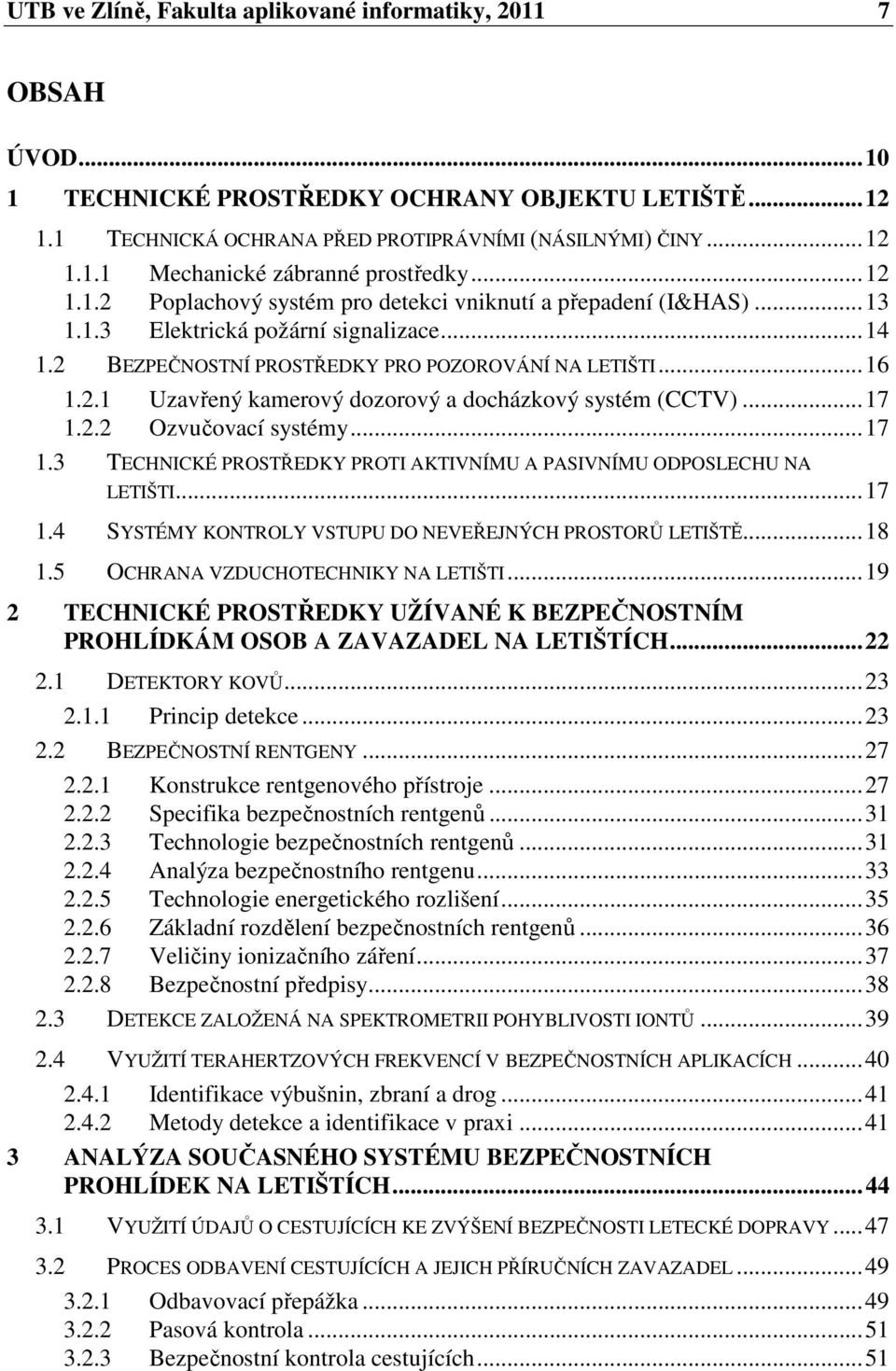 .. 17 1.2.2 Ozvučovací systémy... 17 1.3 TECHNICKÉ PROSTŘEDKY PROTI AKTIVNÍMU A PASIVNÍMU ODPOSLECHU NA LETIŠTI... 17 1.4 SYSTÉMY KONTROLY VSTUPU DO NEVEŘEJNÝCH PROSTORŮ LETIŠTĚ... 18 1.