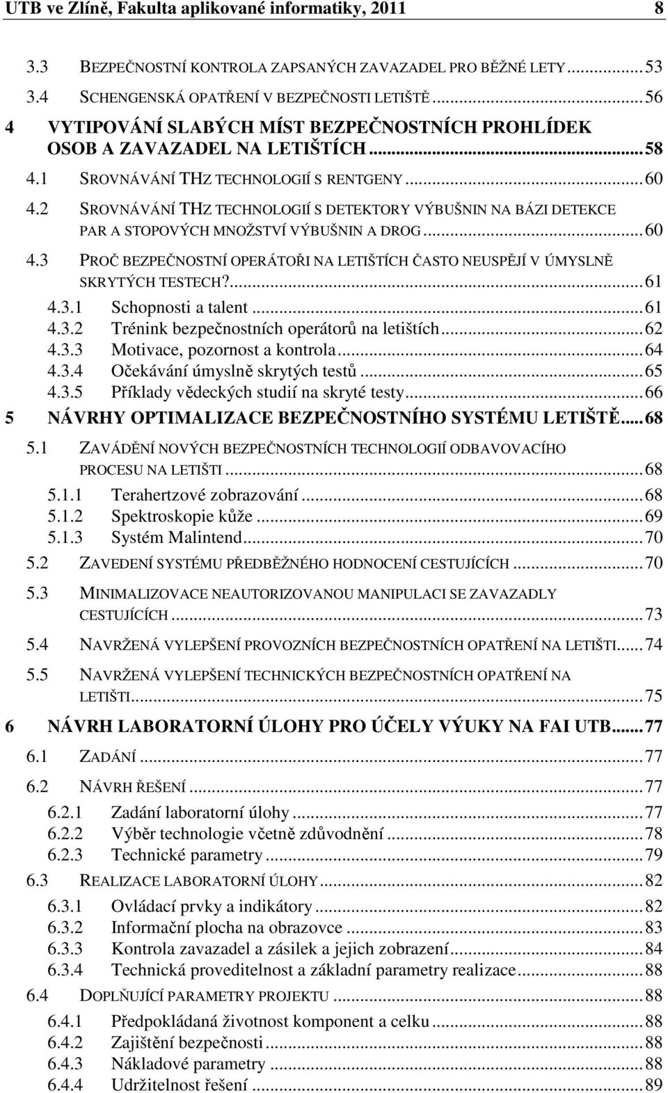 2 SROVNÁVÁNÍ THZ TECHNOLOGIÍ S DETEKTORY VÝBUŠNIN NA BÁZI DETEKCE PAR A STOPOVÝCH MNOŽSTVÍ VÝBUŠNIN A DROG... 60 4.3 PROČ BEZPEČNOSTNÍ OPERÁTOŘI NA LETIŠTÍCH ČASTO NEUSPĚJÍ V ÚMYSLNĚ SKRYTÝCH TESTECH?