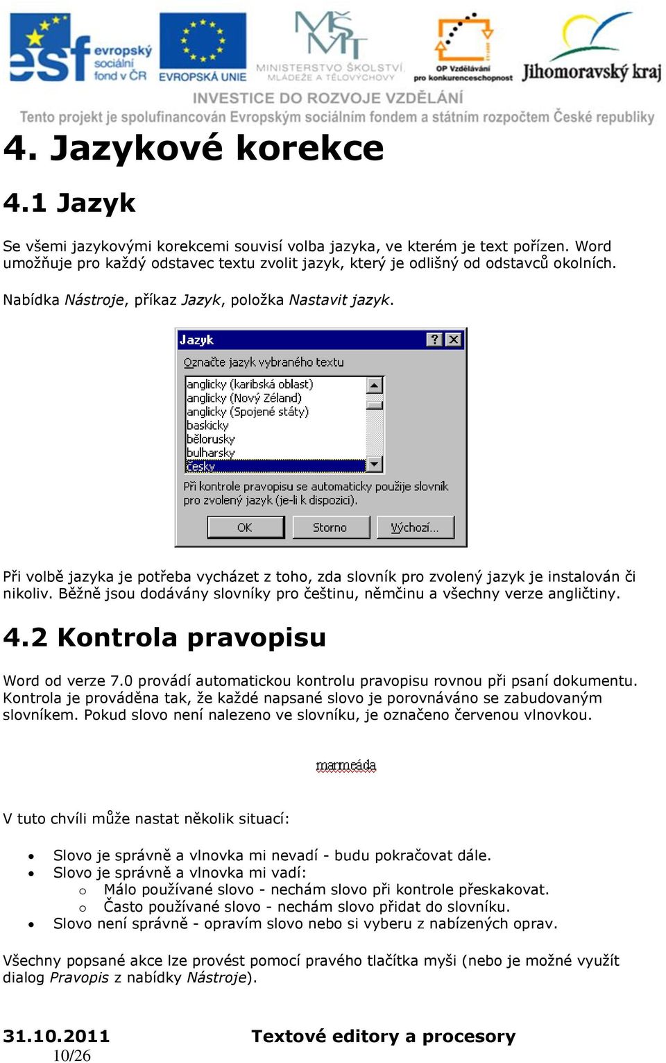 Běžně jsou dodávány slovníky pro češtinu, němčinu a všechny verze angličtiny. 4.2 Kontrola pravopisu Word od verze 7.0 provádí automatickou kontrolu pravopisu rovnou při psaní dokumentu.