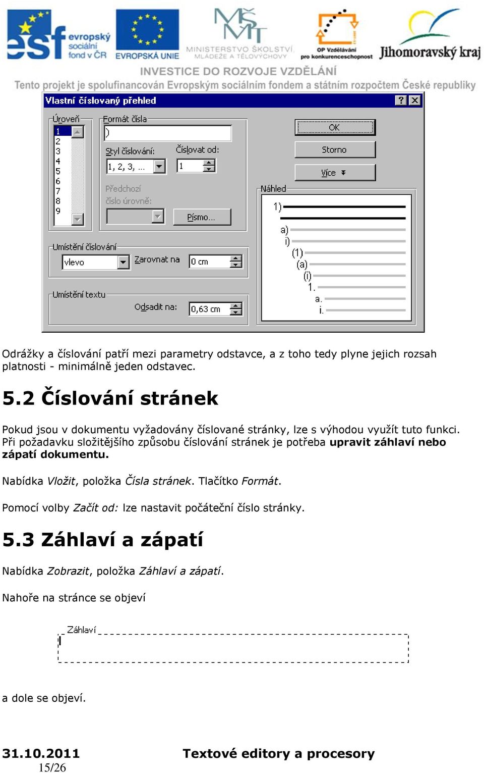 Při požadavku složitějšího způsobu číslování stránek je potřeba upravit záhlaví nebo zápatí dokumentu. Nabídka Vložit, položka Čísla stránek.