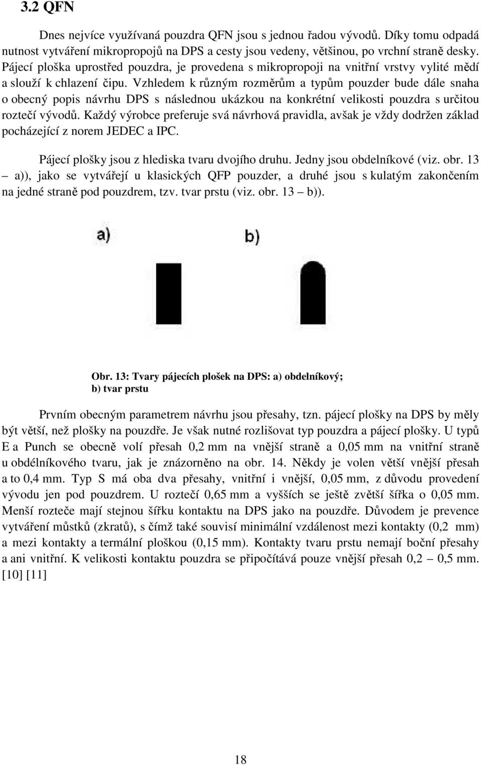 Vzhledem k různým rozměrům a typům pouzder bude dále snaha o obecný popis návrhu DPS s následnou ukázkou na konkrétní velikosti pouzdra s určitou roztečí vývodů.