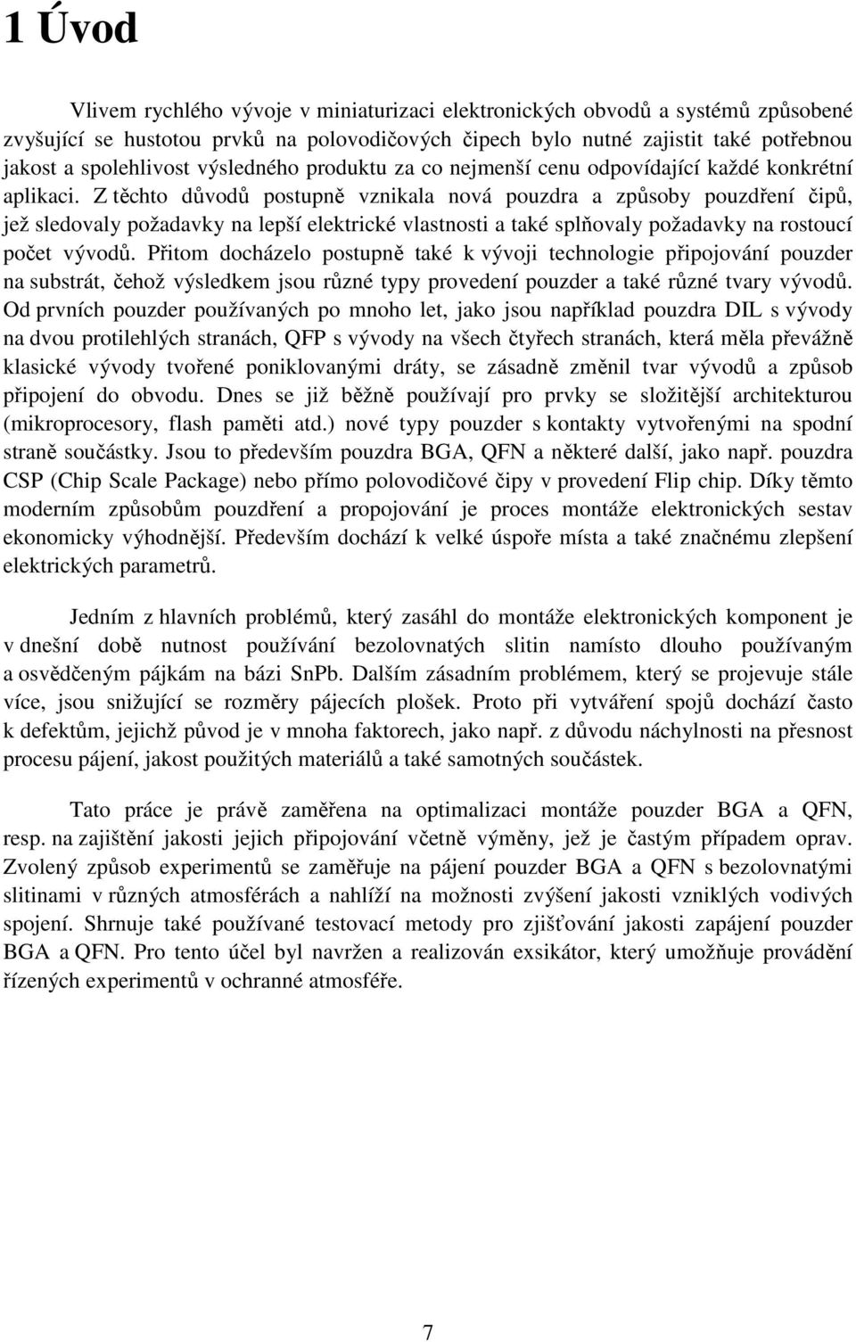 Z těchto důvodů postupně vznikala nová pouzdra a způsoby pouzdření čipů, jež sledovaly požadavky na lepší elektrické vlastnosti a také splňovaly požadavky na rostoucí počet vývodů.