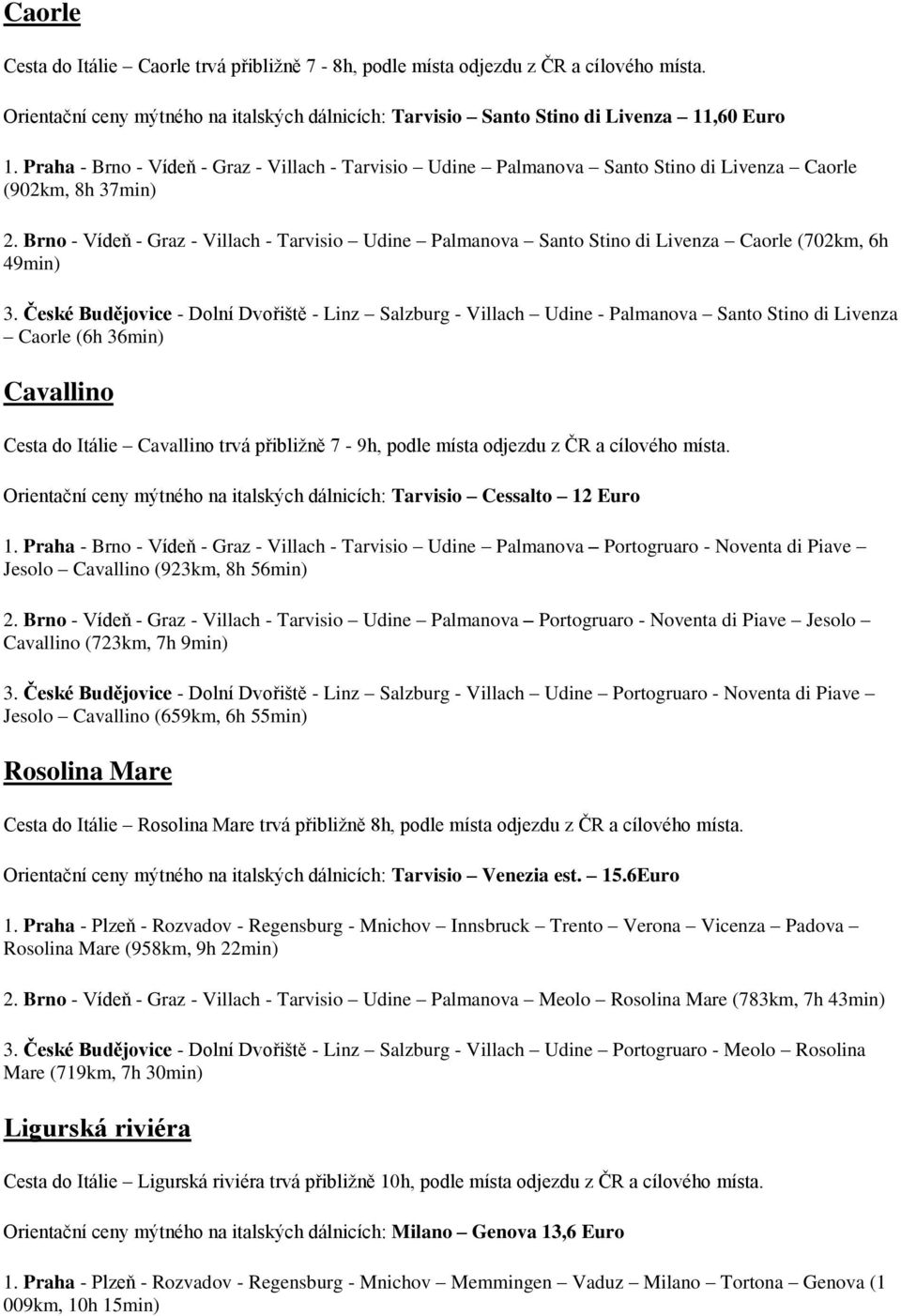 Brno - Vídeň - Graz - Villach - Tarvisio Udine Palmanova Santo Stino di Livenza Caorle (702km, 6h 49min) 3.