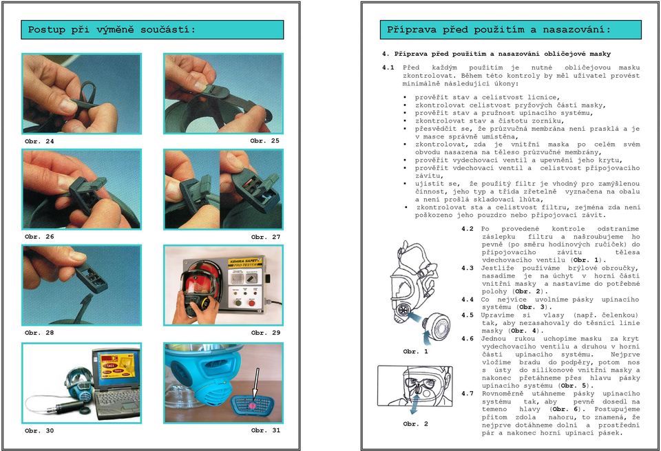 25 prověřit stav a celistvost lícnice, zkontrolovat celistvost pryžových částí masky, prověřit stav a pružnost upínacího systému, zkontrolovat stav a čistotu zorníku, přesvědčit se, že průzvučná