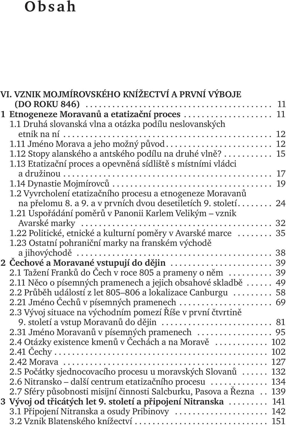 13 Etatizační proces a opevněná sídliště s místními vládci a družinou............................................... 17 1.14 Dynastie Mojmírovců.................................... 19 1.