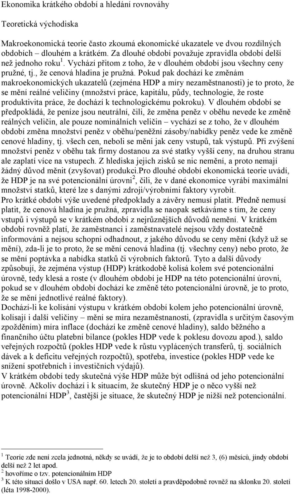 Pokud pak dochází ke změnám makroekonomických ukazatelů (zejména HDP a míry nezaměstnanosti) je to proto, že se mění reálné veličiny (množství práce, kapitálu, půdy, technologie, že roste