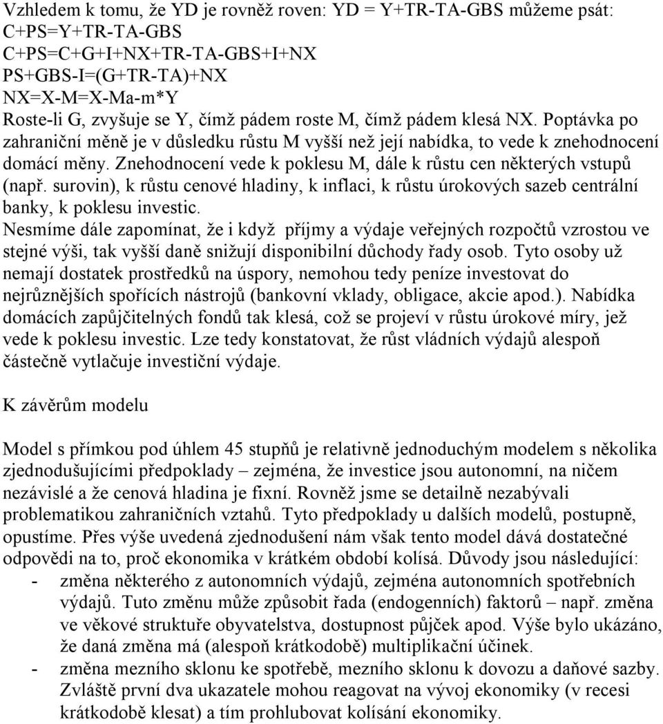 Znehodnocení vede k poklesu M, dále k růstu cen některých vstupů (např. surovin), k růstu cenové hladiny, k inflaci, k růstu úrokových sazeb centrální banky, k poklesu investic.