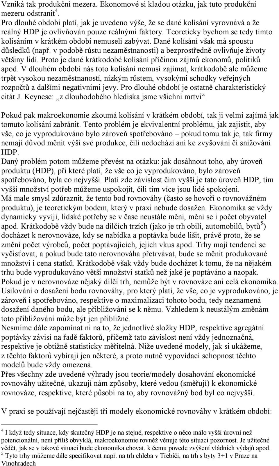 Teoreticky bychom se tedy tímto kolísáním v krátkém období nemuseli zabývat. Dané kolísání však má spoustu důsledků (např.