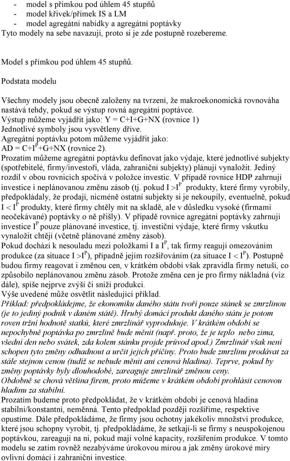 Výstup můžeme vyjádřit jako: Y = C+I+G+NX (rovnice 1) Jednotlivé symboly jsou vysvětleny dříve. Agregátní poptávku potom můžeme vyjádřit jako: AD = C+I P +G+NX (rovnice 2).