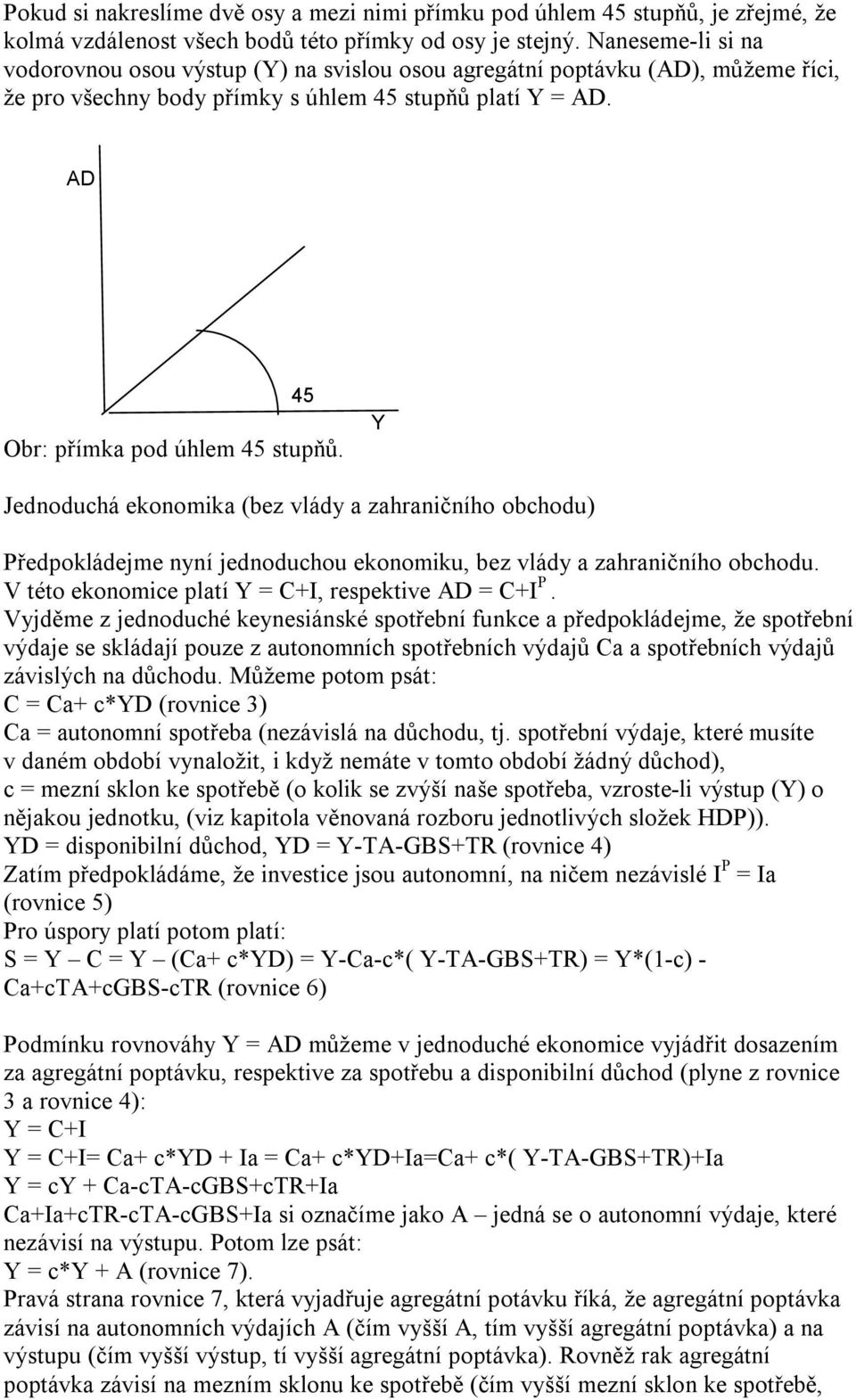 Y Jednoduchá ekonomika (bez vlády a zahraničního obchodu) Předpokládejme nyní jednoduchou ekonomiku, bez vlády a zahraničního obchodu. V této ekonomice platí Y = C+I, respektive AD = C+I P.