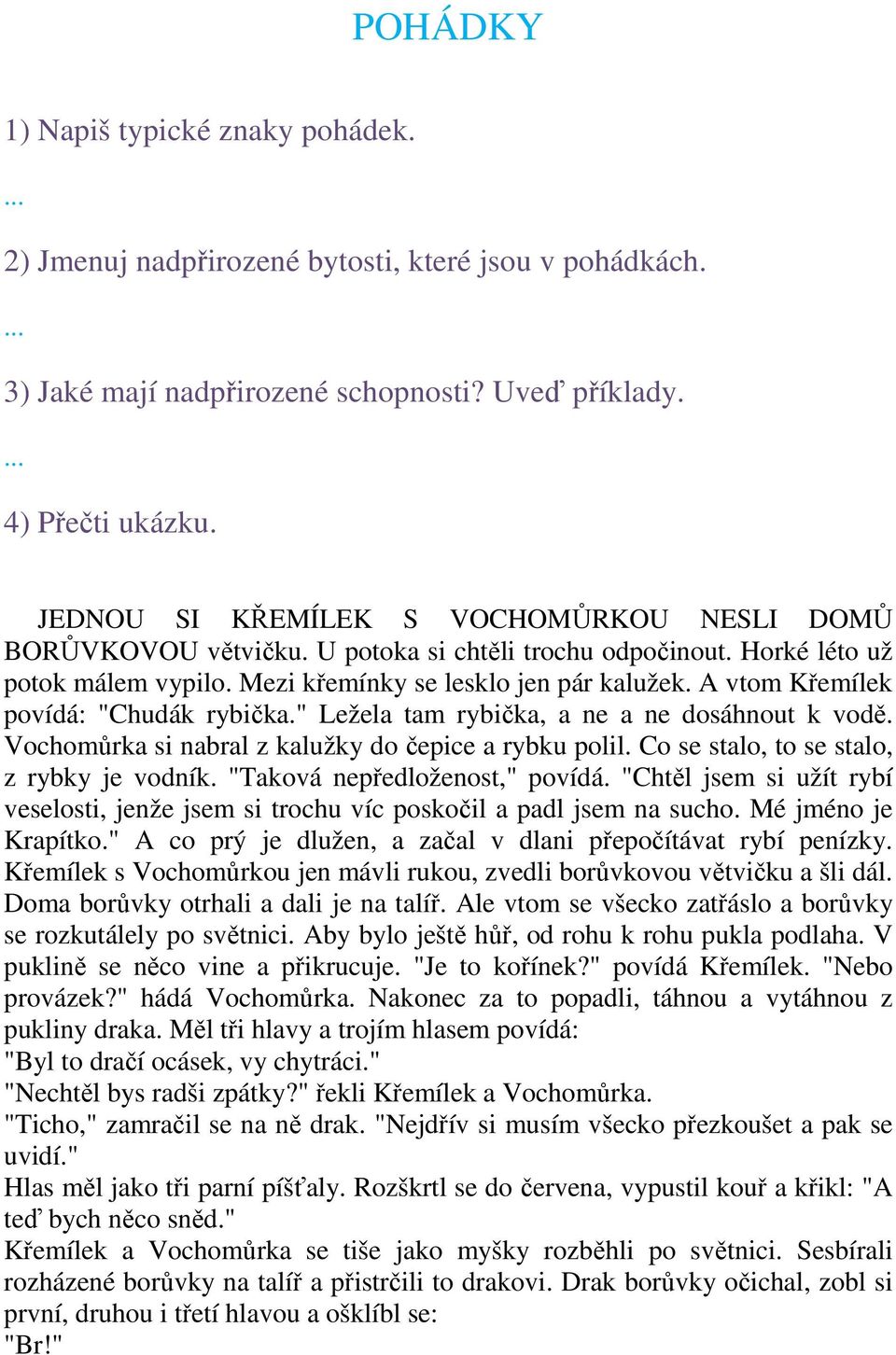 A vtom Křemílek povídá: "Chudák rybička." Ležela tam rybička, a ne a ne dosáhnout k vodě. Vochomůrka si nabral z kalužky do čepice a rybku polil. Co se stalo, to se stalo, z rybky je vodník.