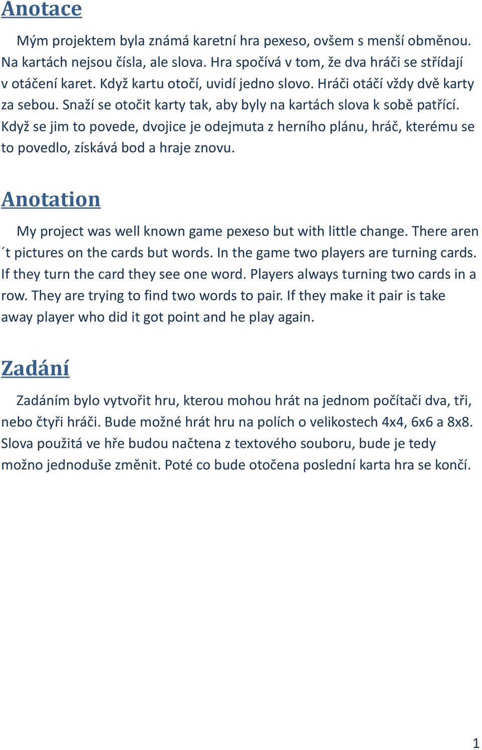 Když se jim to povede, dvojice je odejmuta z herního plánu, hráč, kterému se to povedlo, získává bod a hraje znovu. Anotation My project was well known game pexeso but with little change.