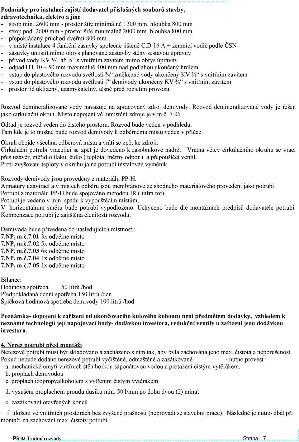 zásuvky společně jištěné C,D 16 A + zemnící vodič podle ČSN - zásuvky umístit mimo obrys plánované zástavby stěny sestavou úpravny - přívod vody KV ½ až ¾ s vnitřním závitem mimo obrys úpravny -