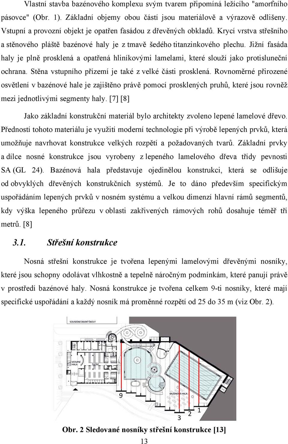 Jižní fasáda haly je plně prosklená a opatřená hliníkovými lamelami, které slouží jako protisluneční ochrana. Stěna vstupního přízemí je také z velké části prosklená.