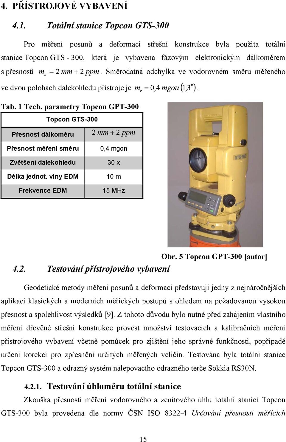 2 ppm. Směrodatná odchylka ve vodorovném směru měřeného ve dvou polohách dalekohledu přístroje je 0,4 mgon 1,3 Tab. 1 Tech. parametry Topcon GPT-300 Topcon GTS-300 m r.