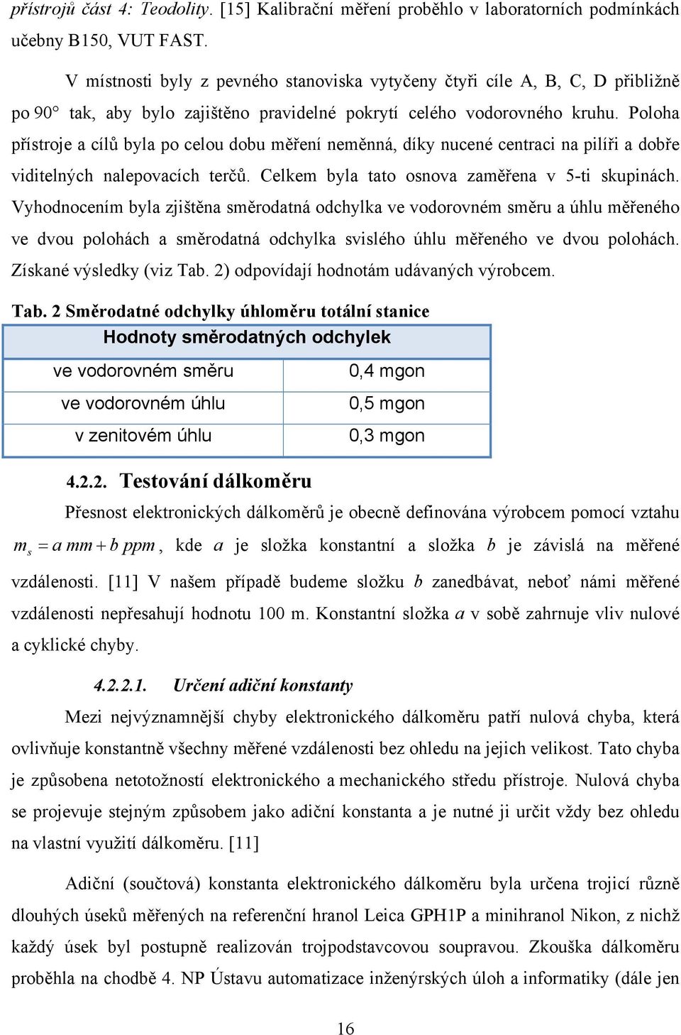 Poloha přístroje a cílů byla po celou dobu měření neměnná, díky nucené centraci na pilíři a dobře viditelných nalepovacích terčů. Celkem byla tato osnova zaměřena v 5-ti skupinách.