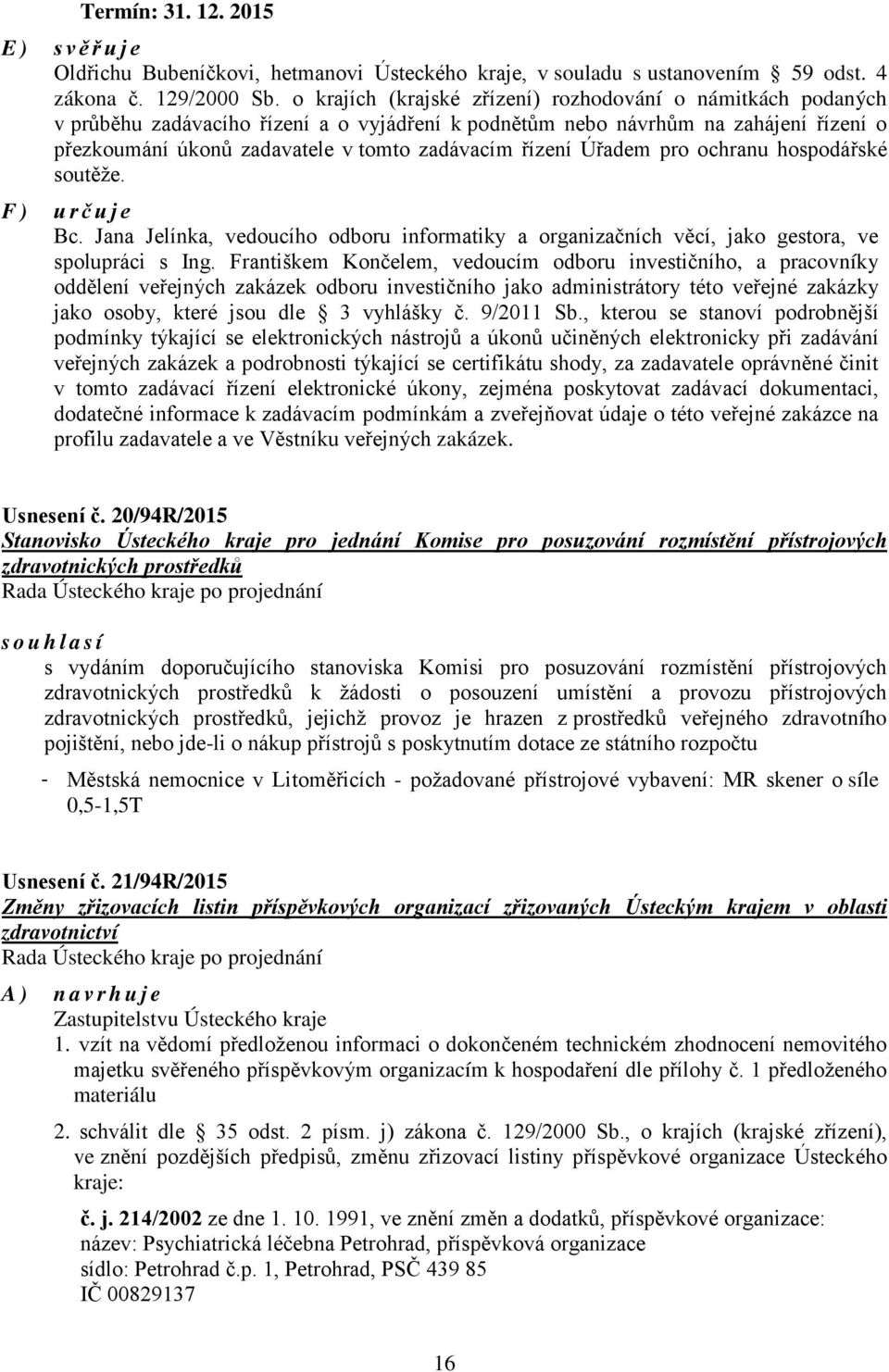 řízení Úřadem pro ochranu hospodářské soutěže. F) určuje Bc. Jana Jelínka, vedoucího odboru informatiky a organizačních věcí, jako gestora, ve spolupráci s Ing.