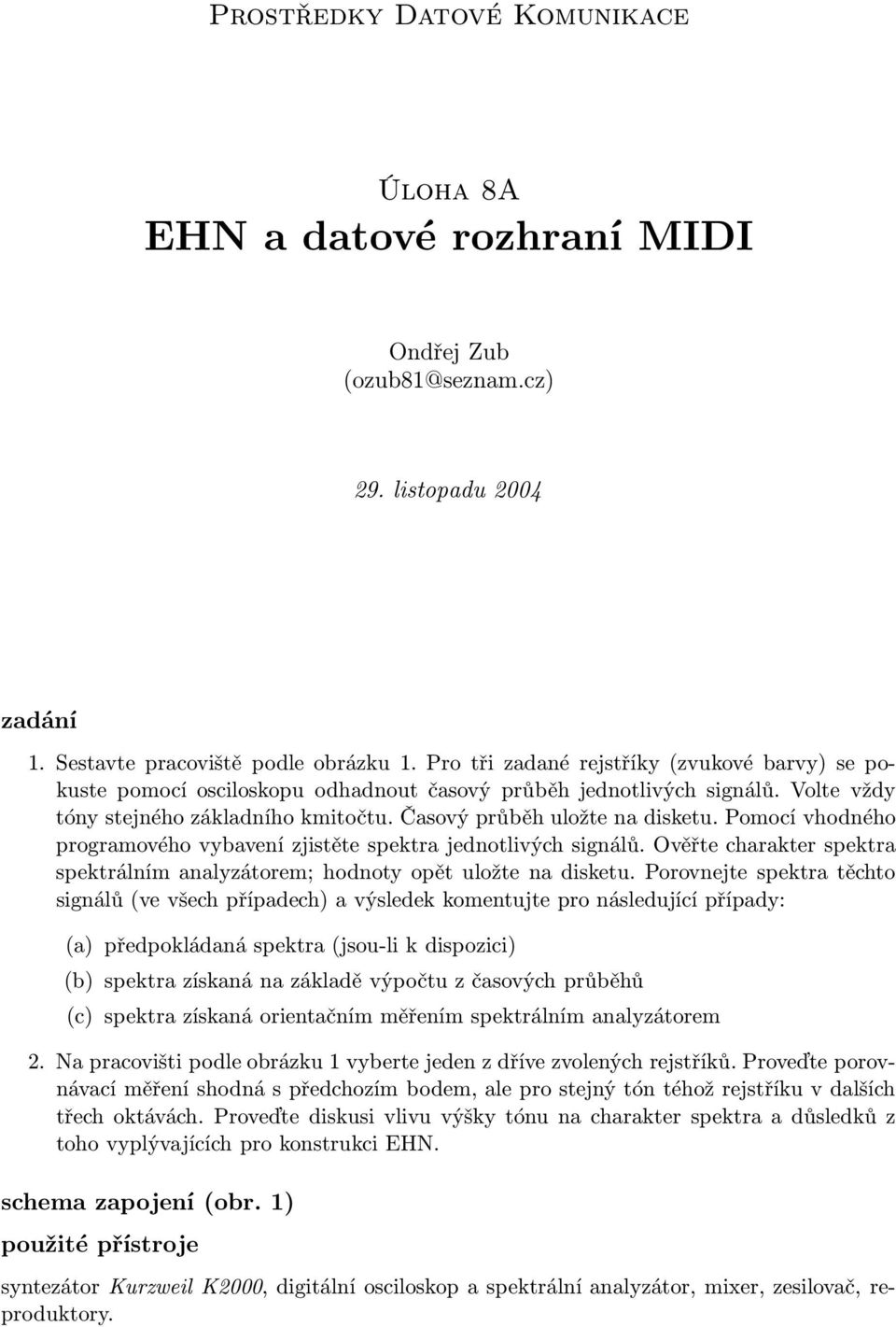 Pomocí vhodného programového vybavení zjistěte spektra jednotlivých signálů. Ověřte charakter spektra spektrálním analyzátorem; hodnoty opět uložte na disketu.