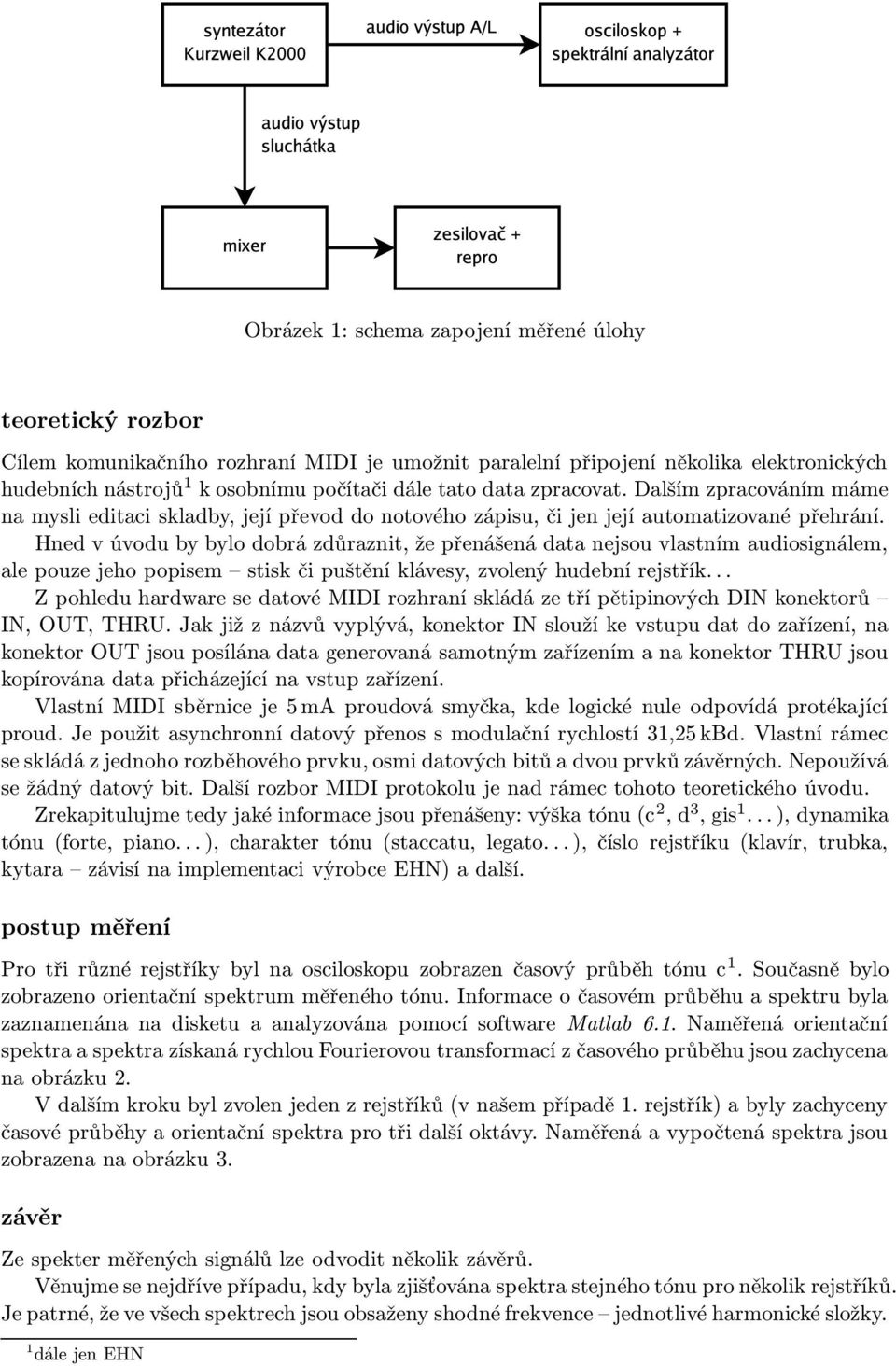 Hned v úvodu by bylo dobrá zdůraznit, že přenášená data nejsou vlastním audiosignálem, ale pouze jeho popisem stisk či puštění klávesy, zvolený hudební rejstřík.