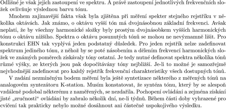 Avšak neplatí, že by všechny harmonické složky byly prostým dvojnásobkem vyšších harmonických tónu o oktávu nižšího. Spektra o oktávu posunutých tónů se mohou ne nevýznamně lišit.