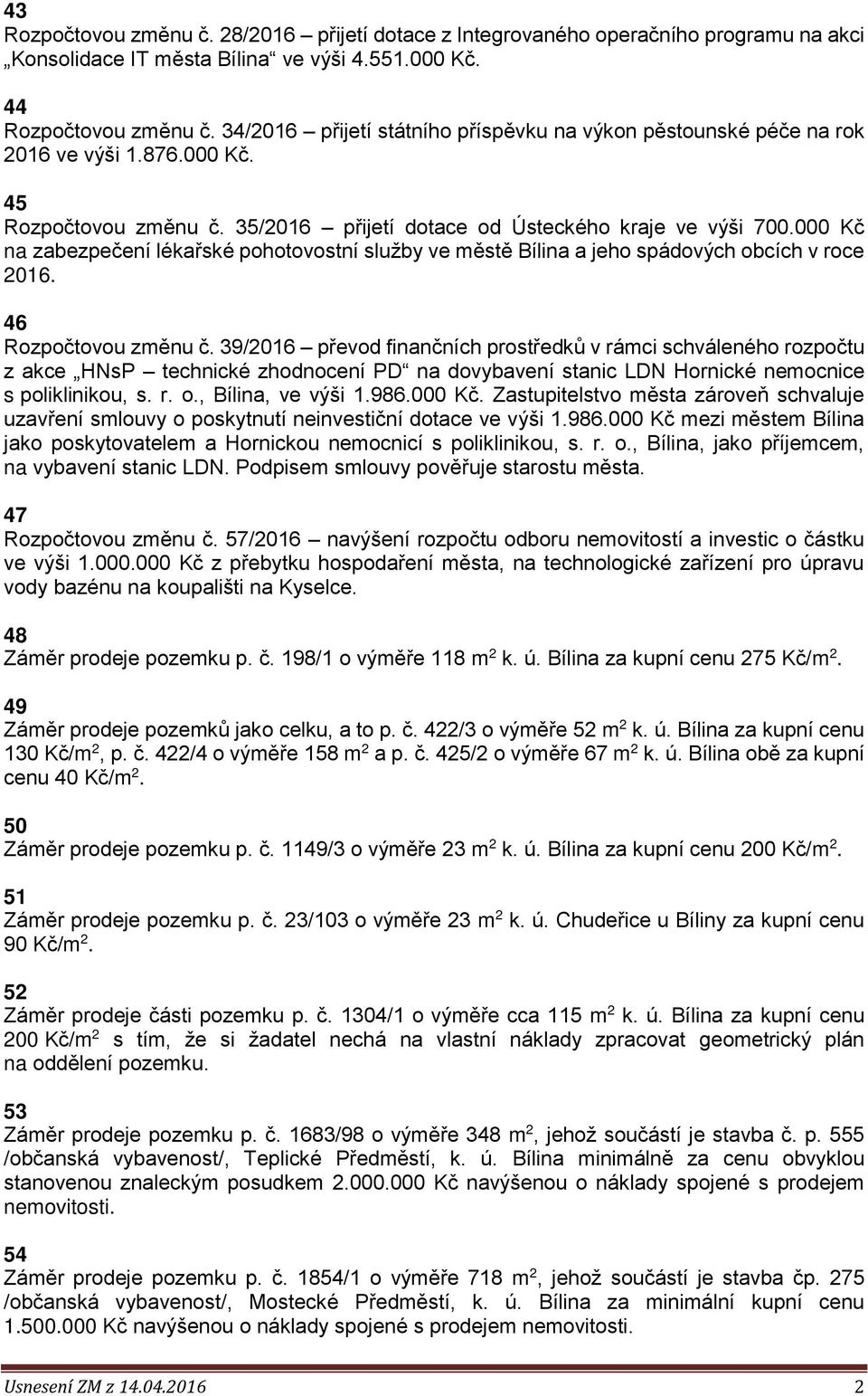 000 Kč na zabezpečení lékařské pohotovostní služby ve městě Bílina a jeho spádových obcích v roce 2016. 46 Rozpočtovou změnu č.