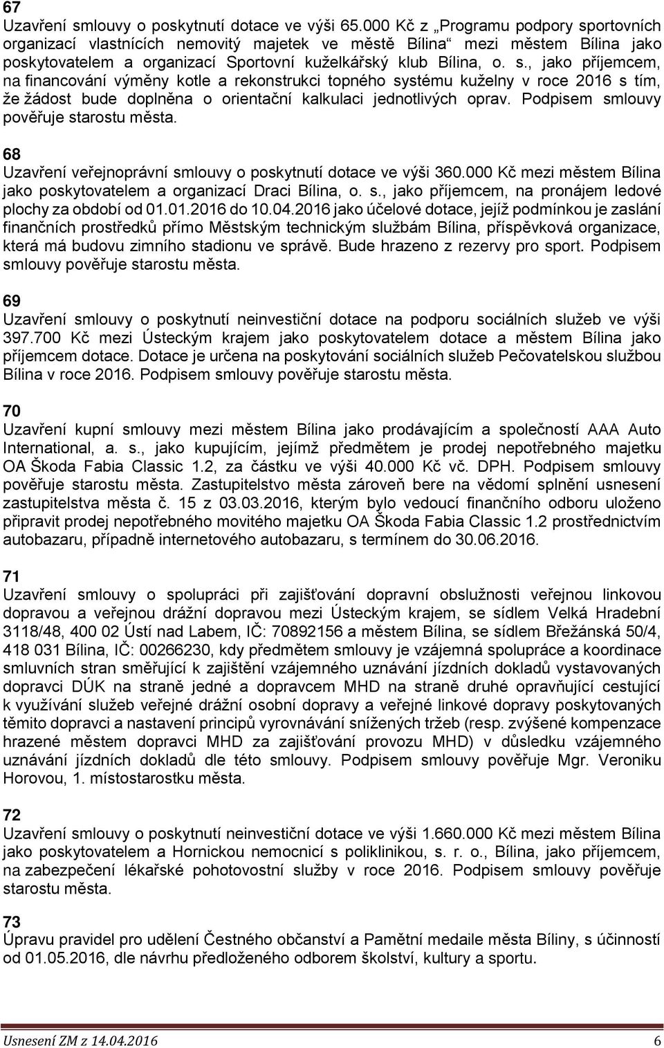 Podpisem smlouvy pověřuje starostu města. 68 Uzavření veřejnoprávní smlouvy o poskytnutí dotace ve výši 360.000 Kč mezi městem Bílina jako poskytovatelem a organizací Draci Bílina, o. s., jako příjemcem, na pronájem ledové plochy za období od 01.