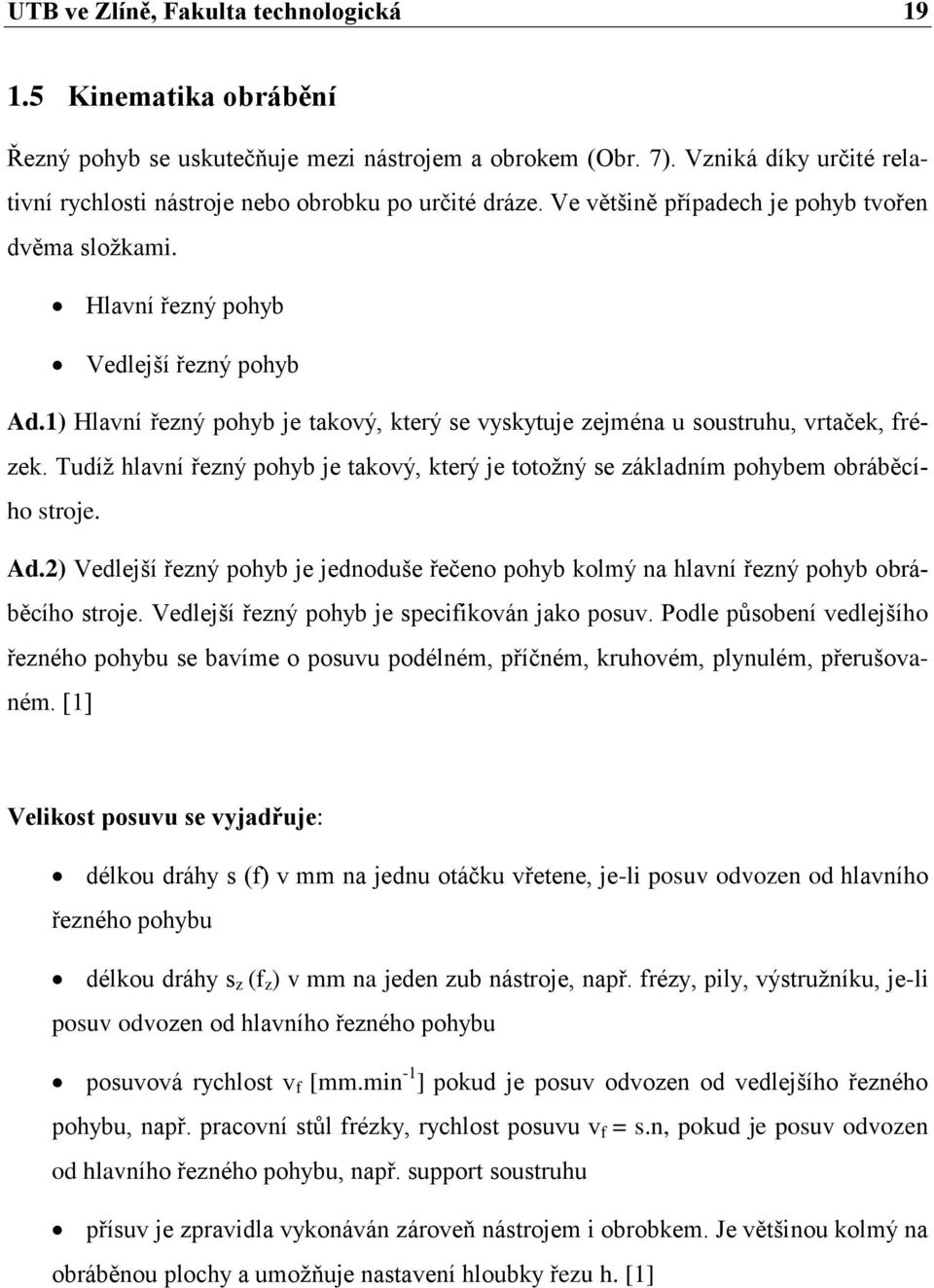 1) Hlavní řezný pohyb je takový, který se vyskytuje zejména u soustruhu, vrtaček, frézek. Tudíţ hlavní řezný pohyb je takový, který je totoţný se základním pohybem obráběcího stroje. Ad.