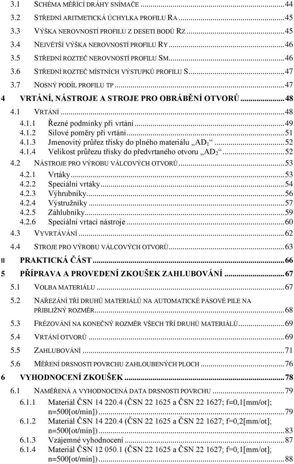 .. 48 4.1.1 Řezné podmínky při vrtání... 49 4.1.2 Silové poměry při vrtání... 51 4.1.3 Jmenovitý průřez třísky do plného materiálu AD 1... 52 4.1.4 Velikost průřezu třísky do předvrtaného otvoru AD 2.