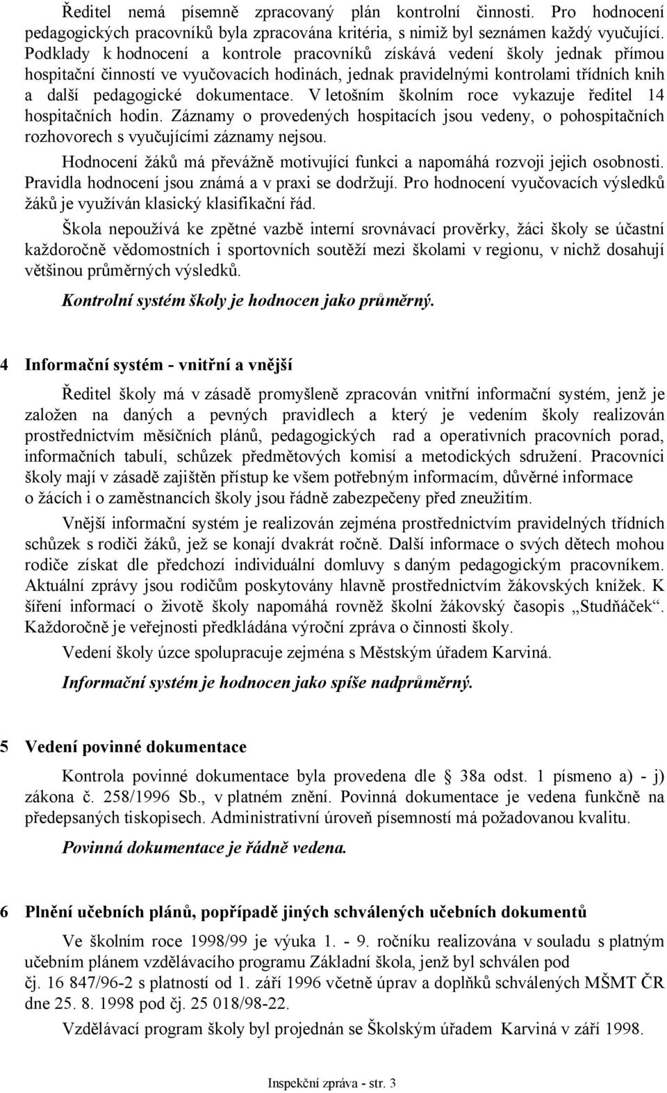 V letošním školním roce vykazuje ředitel 14 hospitačních hodin. Záznamy o provedených hospitacích jsou vedeny, o pohospitačních rozhovorech s vyučujícími záznamy nejsou.