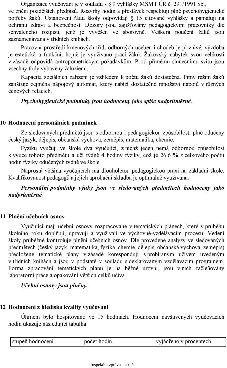 Veškerá poučení žáků jsou zaznamenávána v třídních knihách. Pracovní prostředí kmenových tříd, odborných učeben i chodeb je příznivé, výzdoba je estetická a funkční, hojně je využíváno prací žáků.