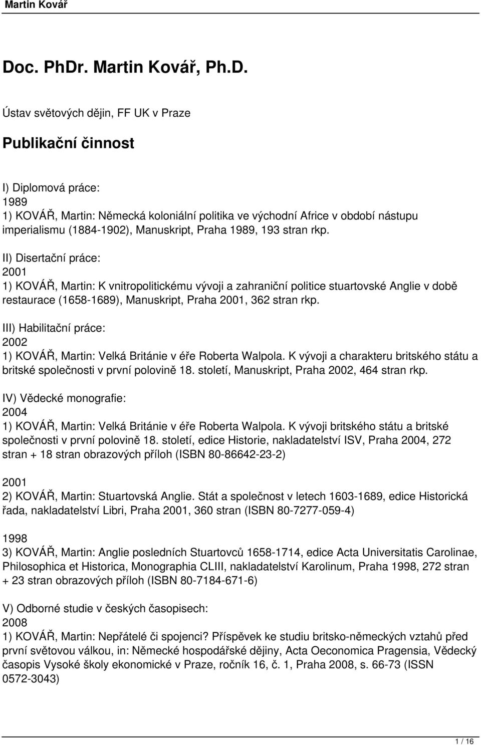 II) Disertační práce: 2001 1) KOVÁŘ, Martin: K vnitropolitickému vývoji a zahraniční politice stuartovské Anglie v době restaurace (1658-1689), Manuskript, Praha 2001, 362 stran rkp.