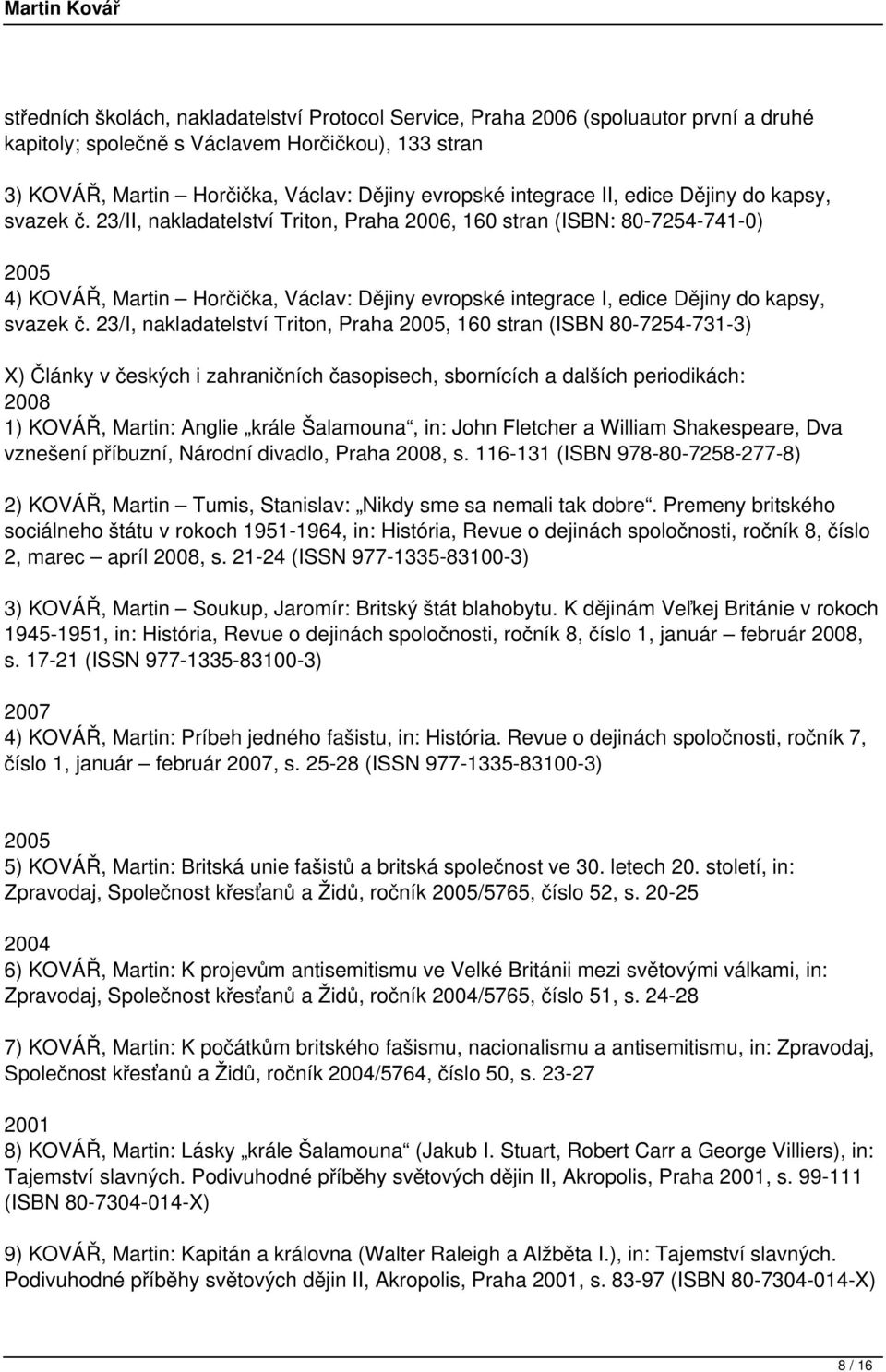 23/II, nakladatelství Triton, Praha 2006, 160 stran (ISBN: 80-7254-741-0) 4) KOVÁŘ, Martin Horčička, Václav: Dějiny evropské integrace I, edice Dějiny do kapsy, svazek č.