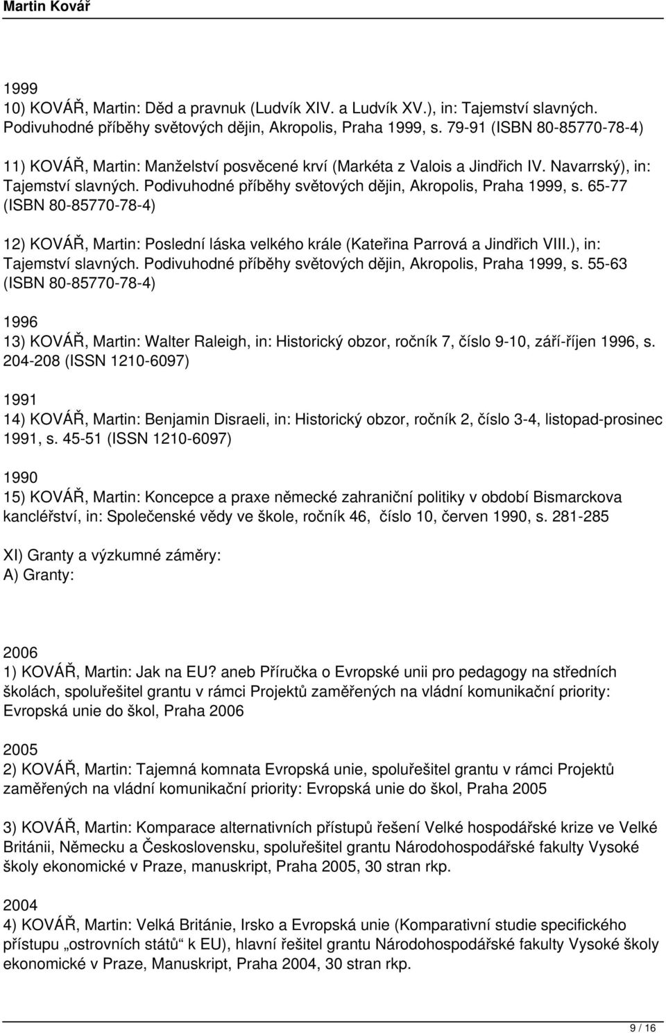 Podivuhodné příběhy světových dějin, Akropolis, Praha 1999, s. 65-77 (ISBN 80-85770-78-4) 12) KOVÁŘ, Martin: Poslední láska velkého krále (Kateřina Parrová a Jindřich VIII.), in: Tajemství slavných.