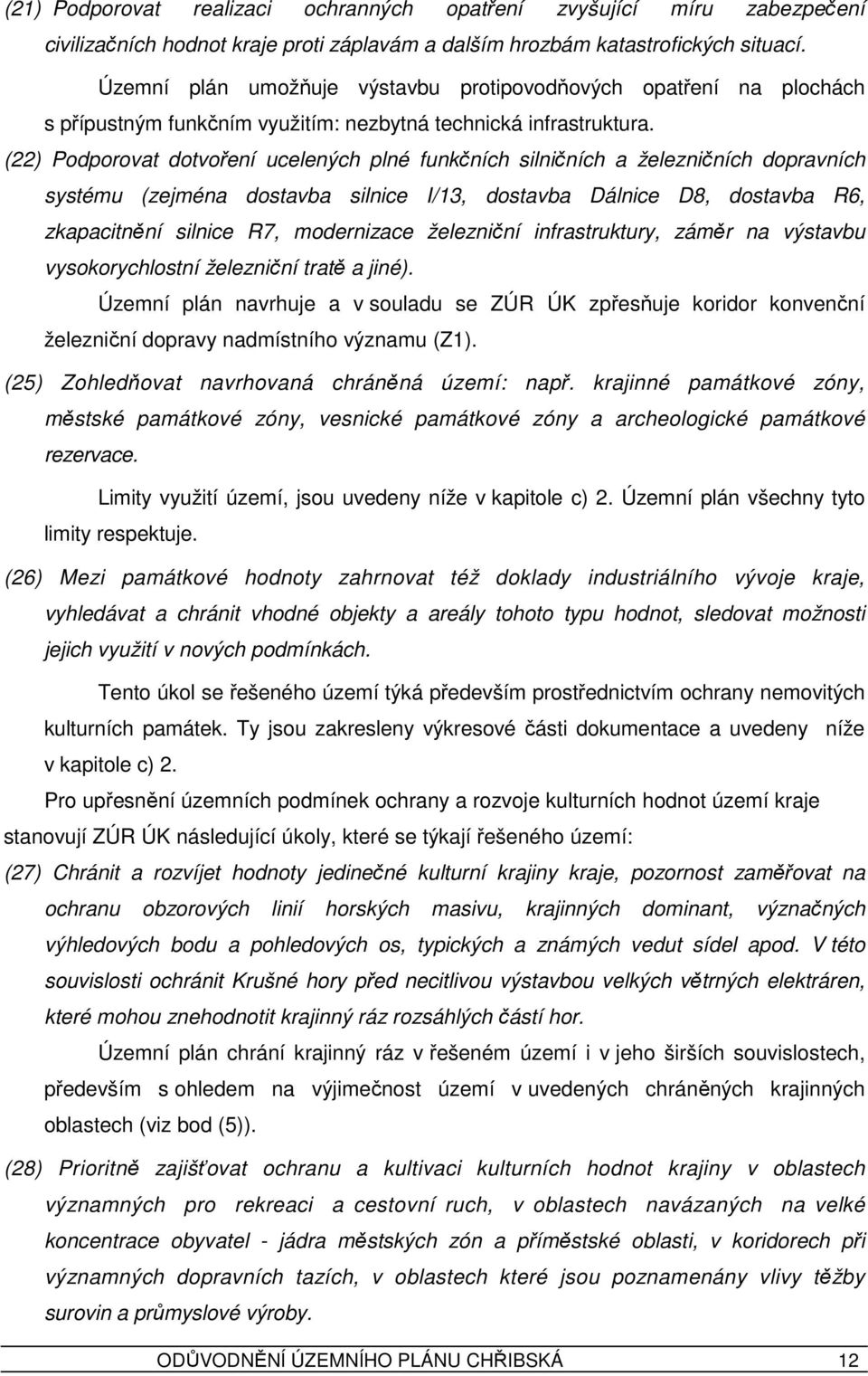 (22) Podporovat dotvoření ucelených plné funkčních silničních a železničních dopravních systému (zejména dostavba silnice I/13, dostavba Dálnice D8, dostavba R6, zkapacitnění silnice R7, modernizace